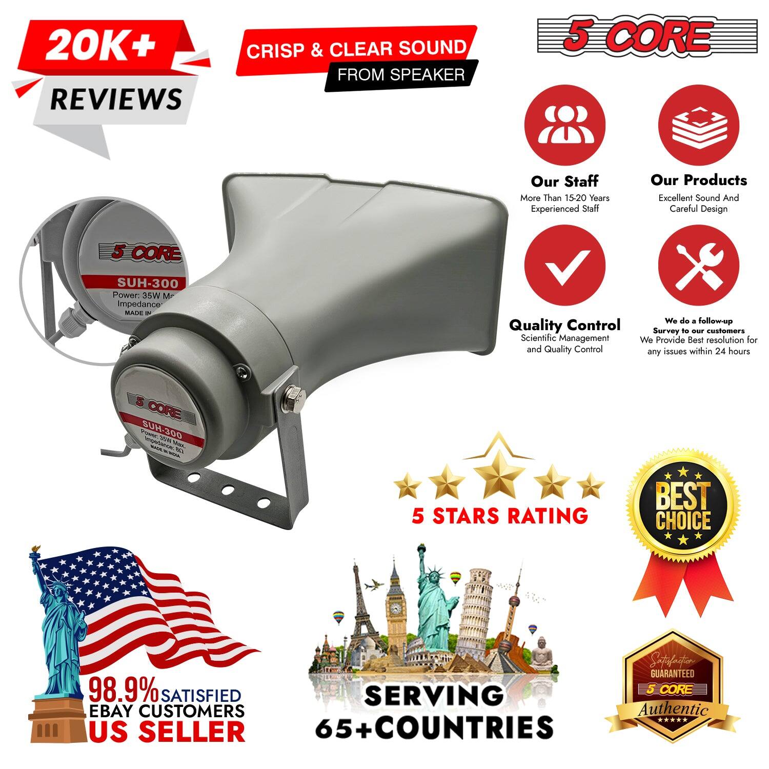 20K+ REVIEWS  
CRISP & CLEAR SOUND FROM SPEAKER  

5 CORE  
SUH-300  
Power: 35W  
Impedance: 8Ω  
MADE IN CHINA  

Our Staff  
More Than 15-20 Years Experienced Staff  

Our Products  
Excellent Sound And Careful Design  

Quality Control  
Scientific Management and Quality Control  

We do a follow-up Quality Control Survey to our customers  
We Provide Best resolution for any issues within 24 hours  

5 STARS RATING  
BEST CHOICE  

98.9% SATISFIED EBAY CUSTOMERS  
US SELLER  

SERVING 65+ COUNTRIES  

Authentic  
GUARANTEED