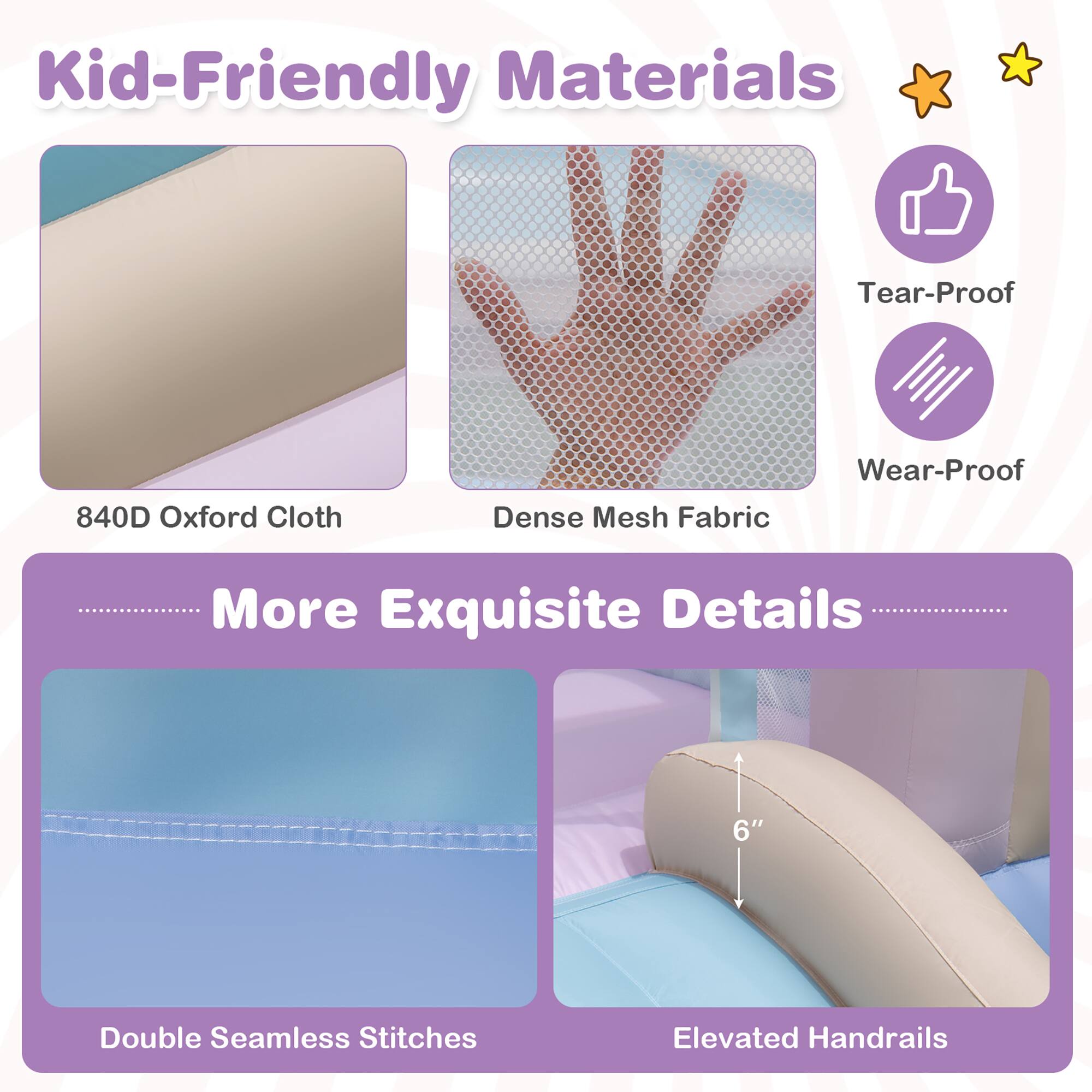 Kid-Friendly Materials  
840D Oxford Cloth  
Dense Mesh Fabric  
Tear-Proof  
Wear-Proof  

More Exquisite Details  
Double Seamless Stitches  
Elevated Handrails (6")
