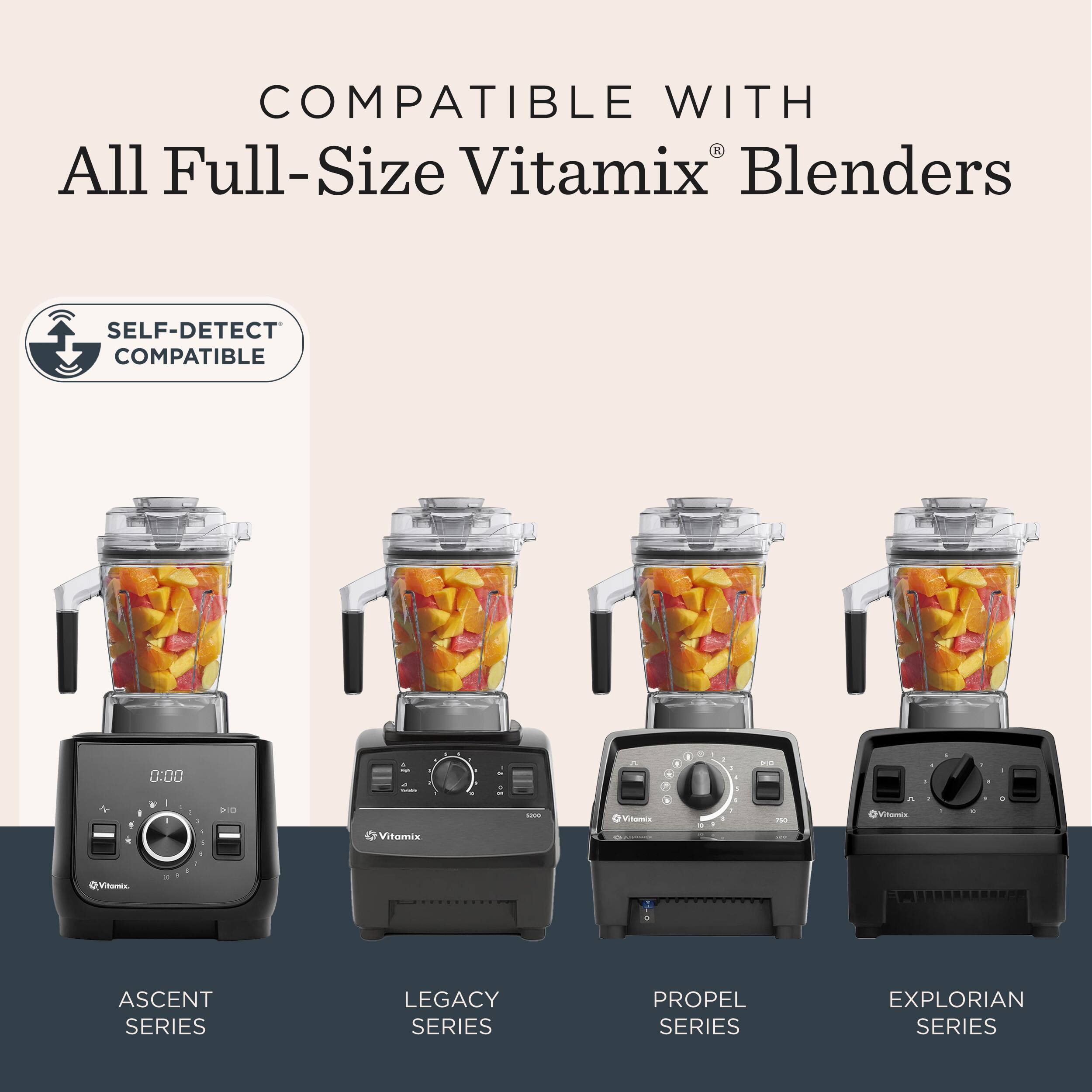 COMPATIBLE WITH  
All Full-Size Vitamix® Blenders  

SELF-DETECT COMPATIBLE  

ASCENT SERIES  
LEGACY SERIES  
PROPEL SERIES  
EXPLORIAN SERIES