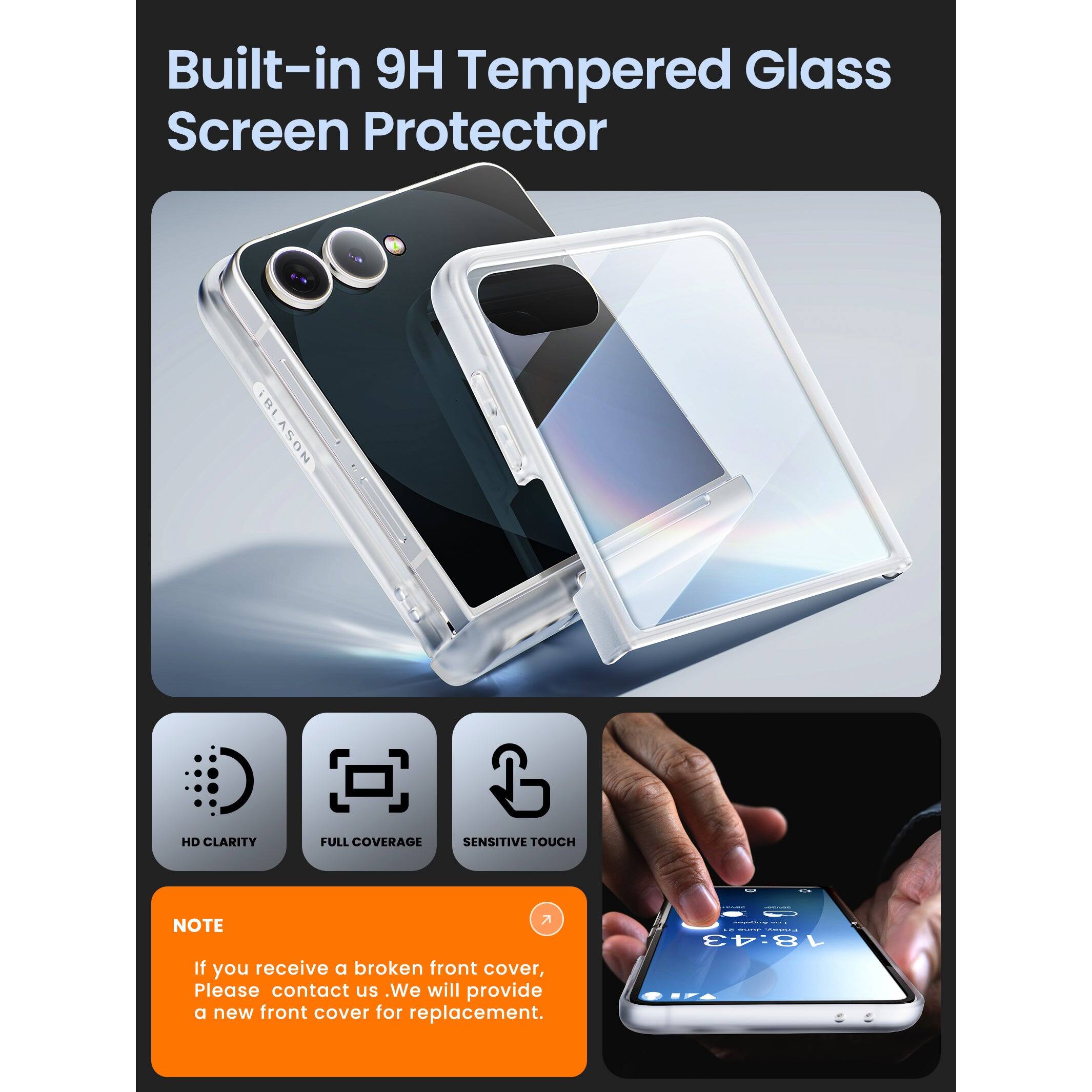 Built-in 9H Tempered Glass Screen Protector

IRLASON HD CLARITY FULL COVERAGE SENSITIVE TOUCH

NOTE: If you receive a broken front cover, please contact us. We will provide a new front cover for replacement.
