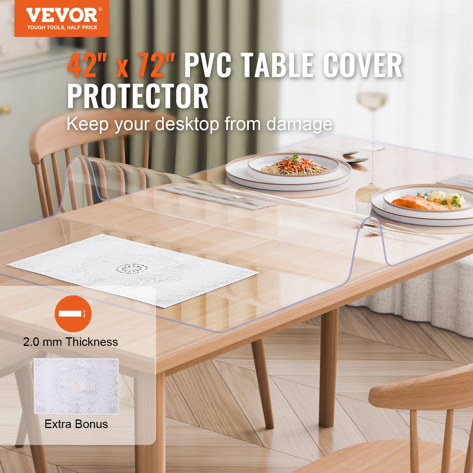 VEVOR TOUGH TOOLS, HALF PRICE

42" x 72" PVC TABLE COVER PROTECTOR

Keep your desktop from damage

2.0 mm Thickness

Extra Bonus