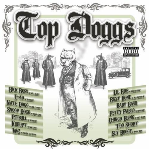 Top Dogs  
Parental Advisory Explicit Content  

Rick Ross  
E-40  
Nate Dogg  
Snoop Dogg  
Pitbull  
Kurupt  
WC  
Twit & C  
Stn Rob  
Siem  
Lal Bone  
Bizzy  
Baby Bash  
Pablo  
Wrongar  
Peteey Bling  
Mc  
Chingo  
Too Short  
Boocy  
Sly  

Ava Sly