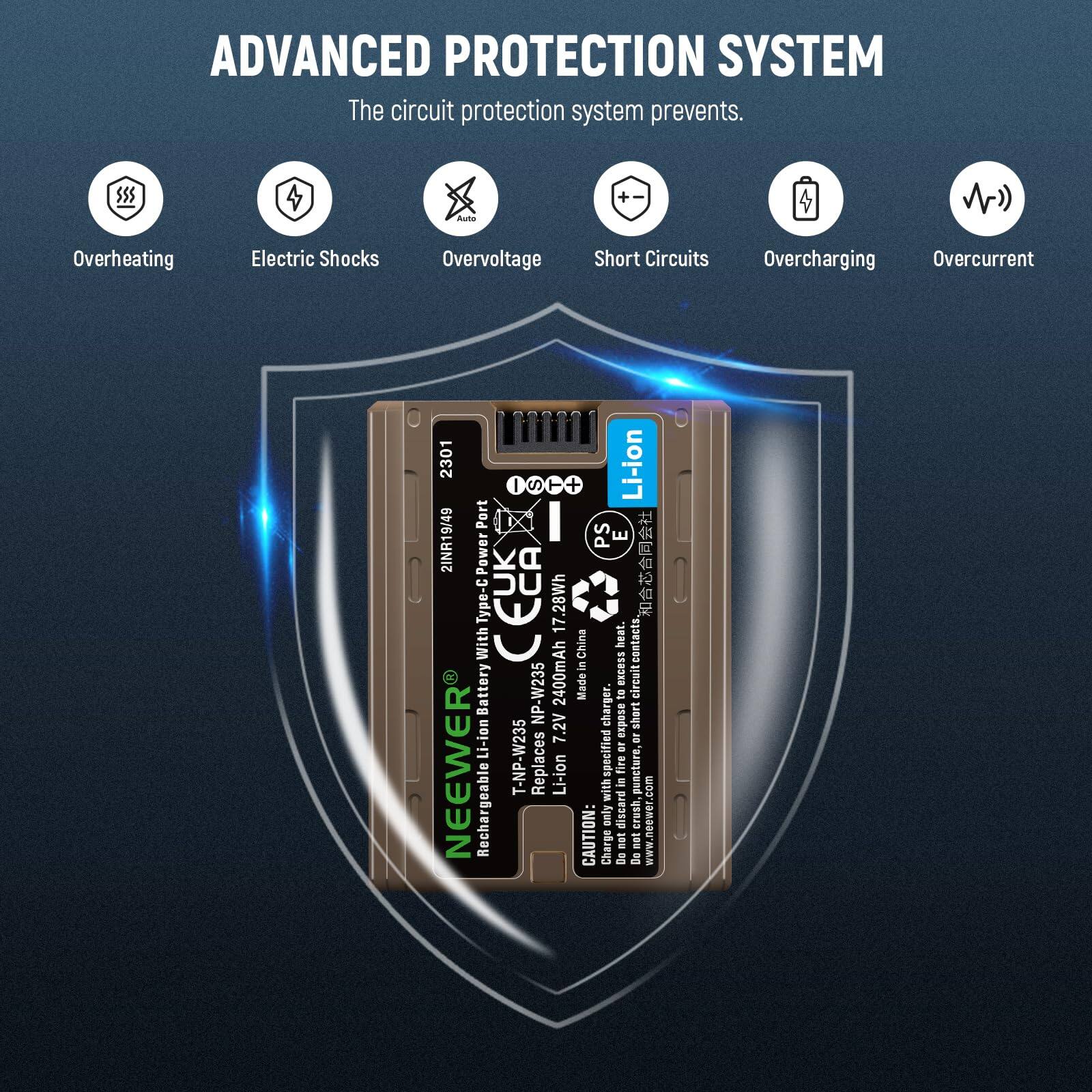 ADVANCED PROTECTION SYSTEM  
The circuit protection system prevents:  
- Overheating  
- Electric Shocks  
- Overvoltage  
- Short Circuits  
- Overcharging  
- Overcurrent  

2301 I S Port  
2INR19/49  
Power Type: CEL  
17.28Wh  
With C Battery NP-W235  
2400mAh  
Li-ion  
7.2V  
NEEWER T-NP-W23  
Replaces Li-ion Rechargeable Li-ion  

CAUTION:  
Do not crush, puncture, or dispose of in fire.  
Do not short circuit.  
Do not expose to excessive heat.  
Do not dispose of in fire.  
Do not dispose of in water.  
Do not dispose of in water.  
Do not dispose of in water.  
Do not dispose of in water.  
Do not dispose of in water.  
Do not dispose of in water.  
Do not dispose of in water.  
Do not dispose of in water.  
Do not dispose of in water.  
Do not dispose of in water.  
Do not dispose of in water.  
Do not dispose of in water.  
Do not dispose of in water.