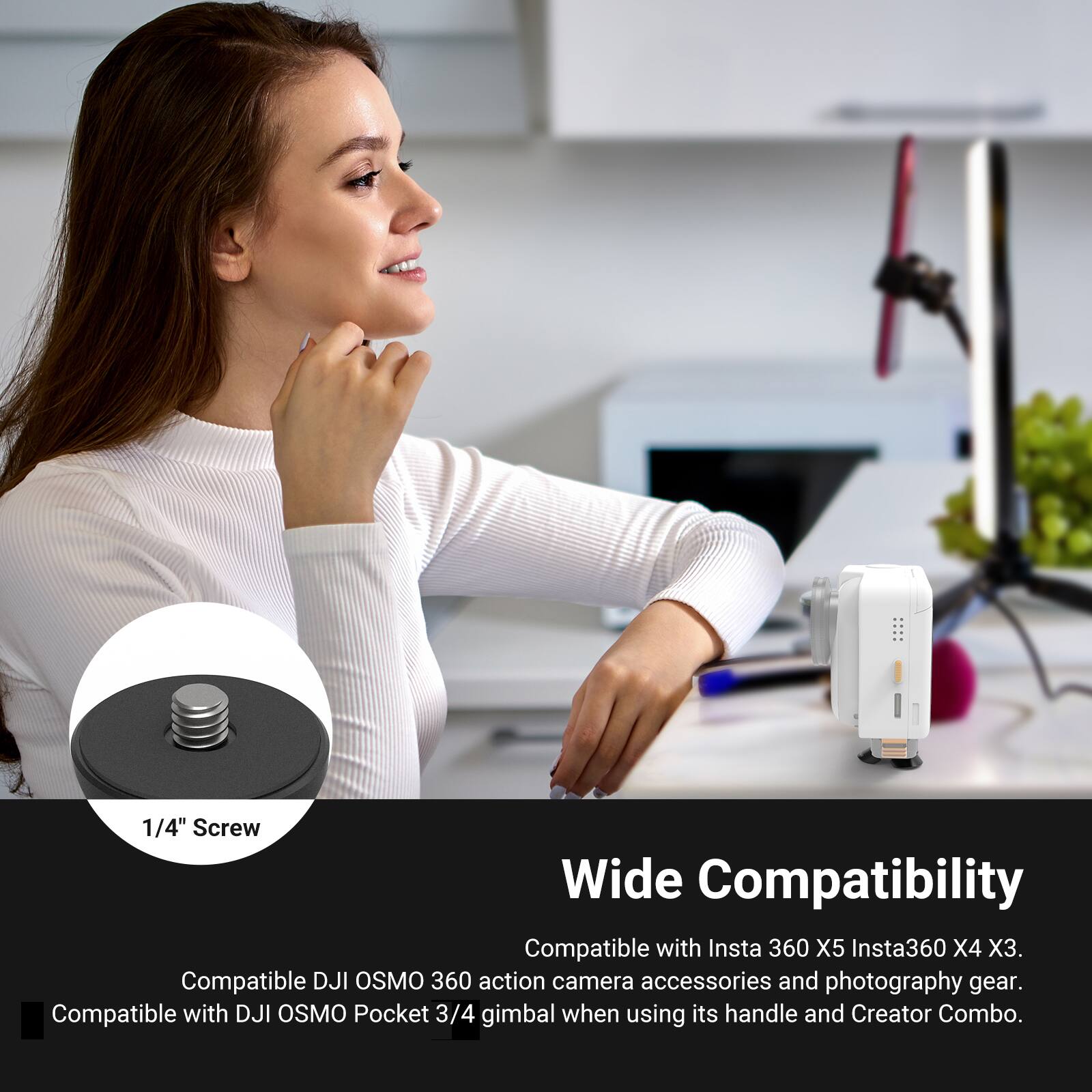 1/4" Screw Wide Compatibility

Compatible with Insta 360 X5, Insta360 X4, X3. Compatible with DJI OSMO 360 action camera accessories and photography gear. Compatible with DJI OSMO Pocket 3/4 gimbal when using its handle and Creator Combo.