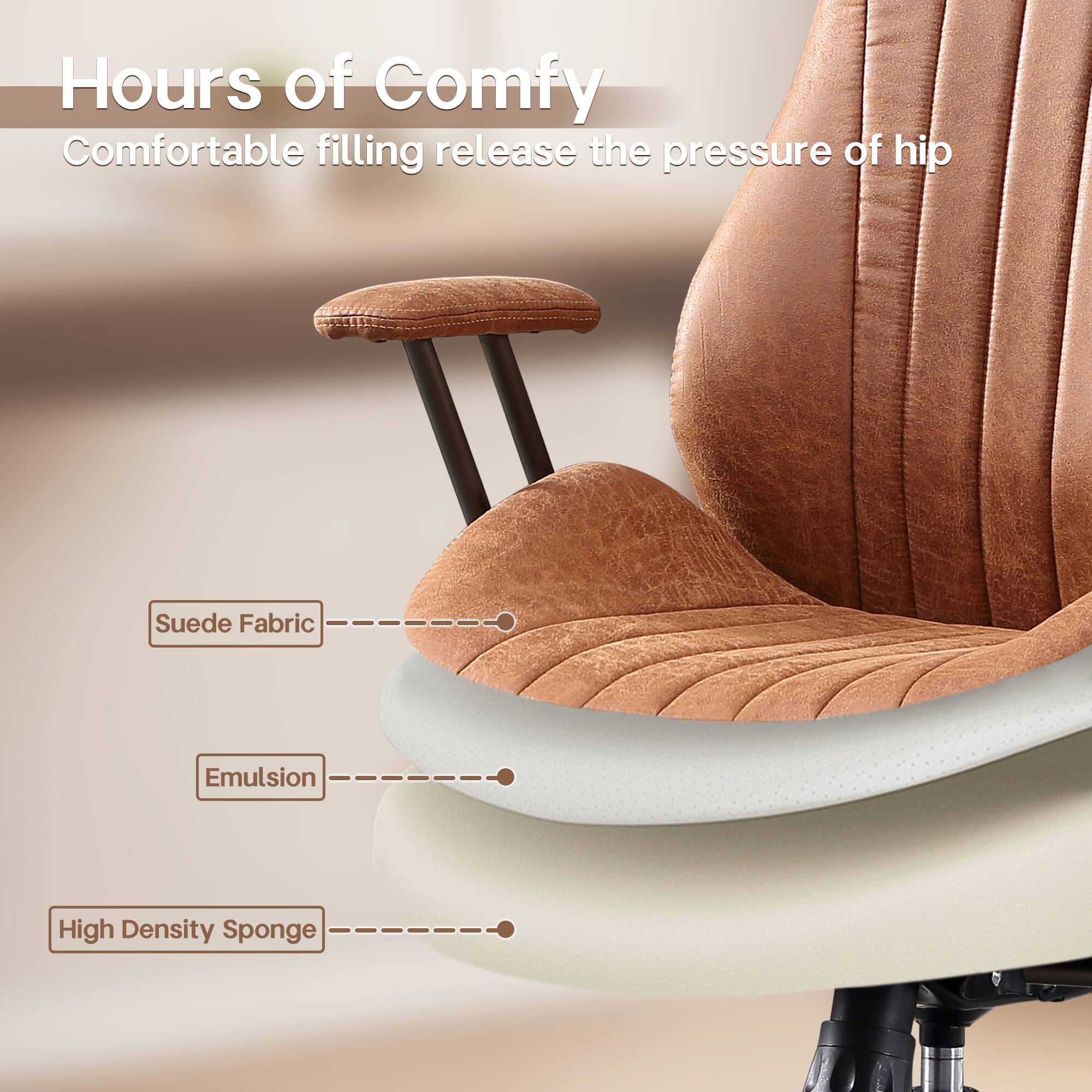 Hours of Comfy  
Comfortable filling release the pressure of hip  

Suede Fabric  
Emulsion  
High Density Sponge