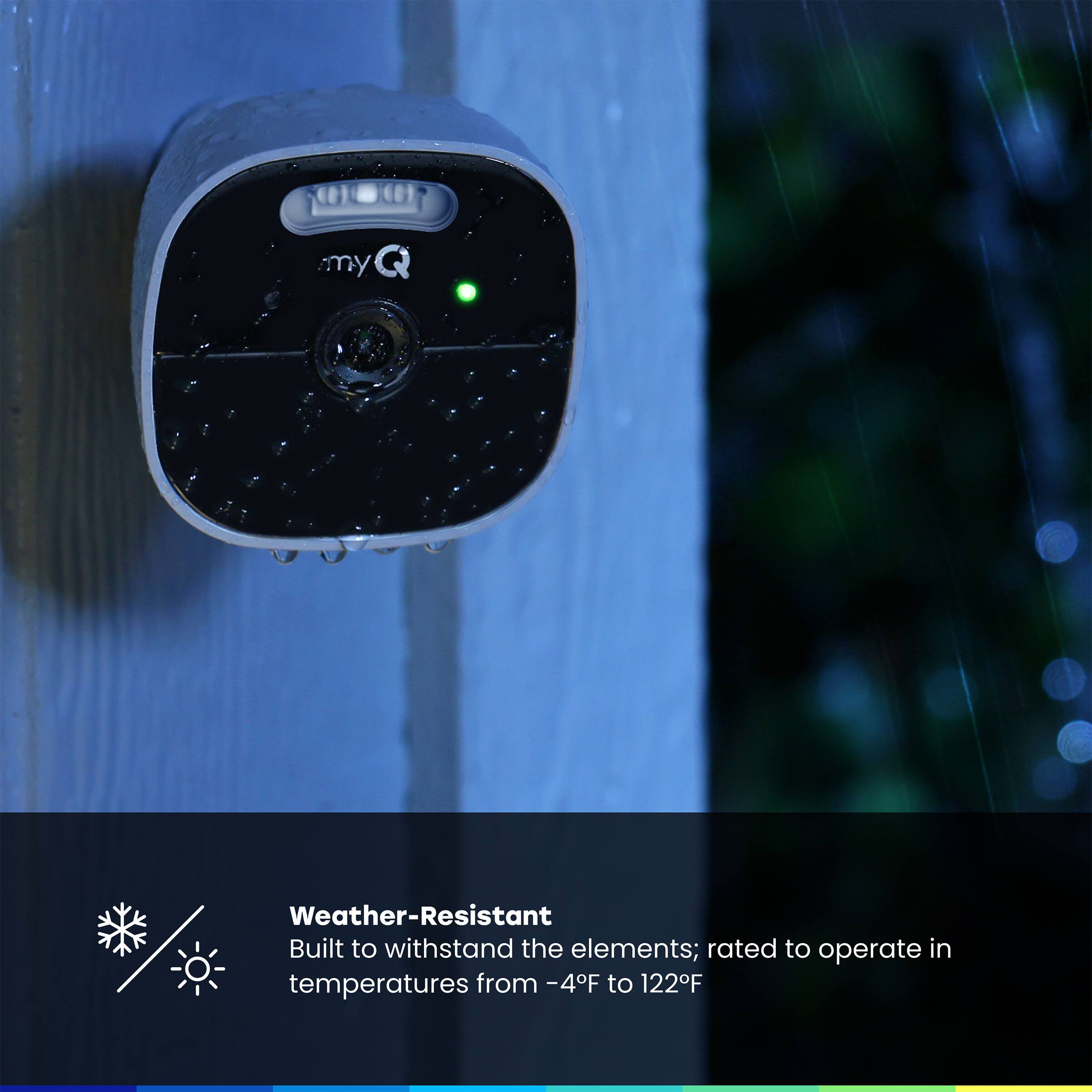 my Q Weather-Resistant Built to withstand the elements; rated to operate in temperatures from -4°F to 122°F