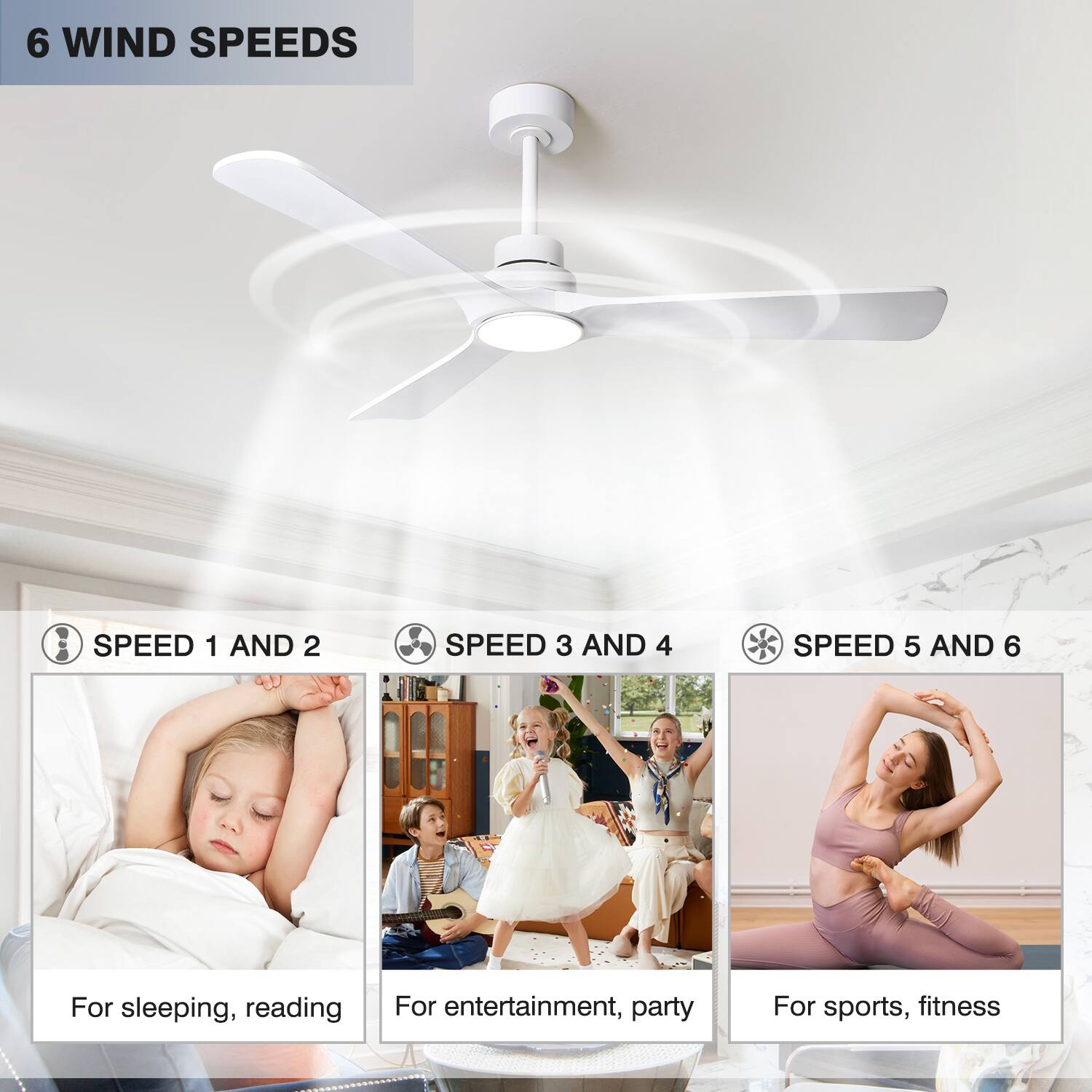 6 WIND SPEEDS

- SPEED 1 AND 2: For sleeping, reading
- SPEED 3 AND 4: For entertainment, party
- SPEED 5 AND 6: For sports, fitness
