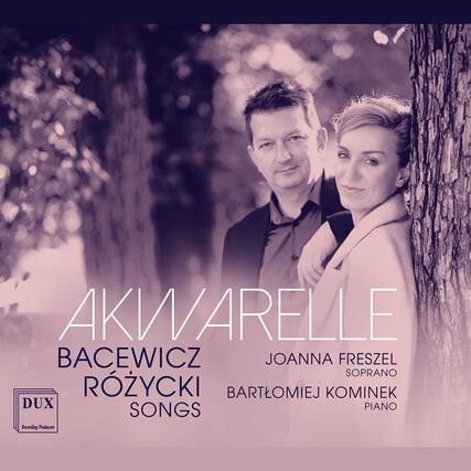 AKWARELLE
BACEWICZ RÓŻYCKI SONGS
JOANNA FRESZEL
SOPRANO
BARTŁOMIEJ KOMINEK
PIANO
DUX
Recording Producers