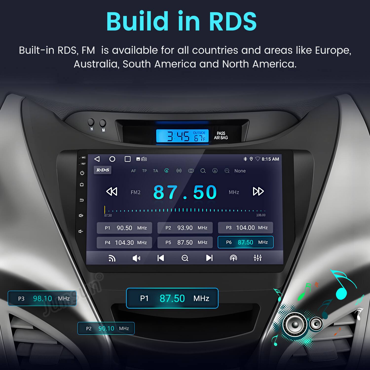 Build in RDS  
Built-in RDS, FM is available for all countries and areas like Europe, Australia, South America and North America.  

OUTSIDE 3:45 67F PASS AIR BAG  

FM2 87.50 MHz  
P1 90.50 MHz  
P2 93.90 MHz  
P3 104.00 MHz  
P4 104.30 MHz  
P3 98.10 MHz  
P1 87.50 MHz  
P2 90.10 MHz  
P5 87.50 MHz  
P6 87.50 MHz