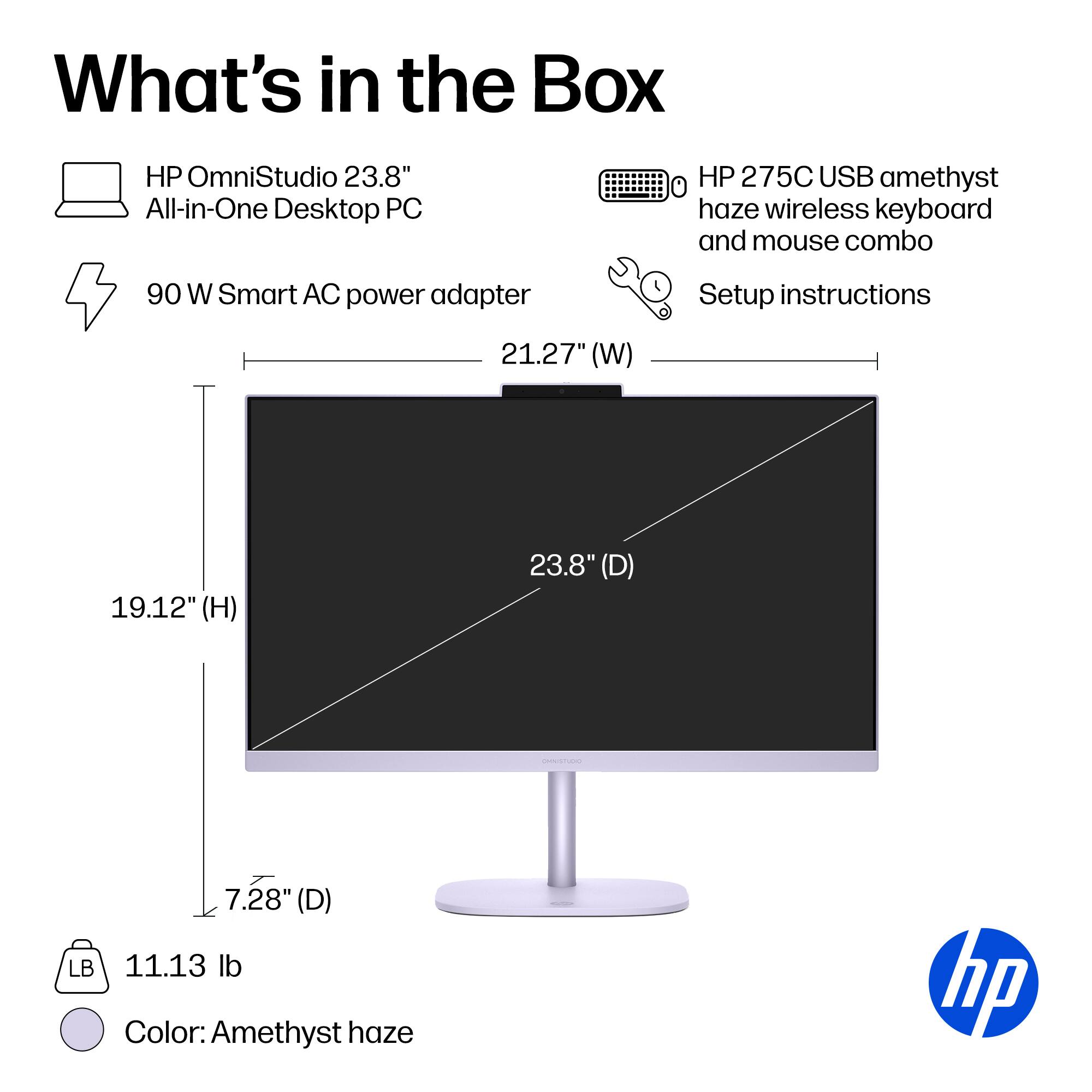 What's in the Box

- HP OmniStudio 23.8" All-in-One Desktop PC
- 90 W Smart AC power adapter
- HP 275C USB amethyst haze wireless keyboard and mouse combo
- Setup instructions

Dimensions:
- 21.27" (W)
- 19.12" (H)
- 23.8" (D)
- 7.28" (D)

Weight: 11.13 lb

Color: Amethyst haze