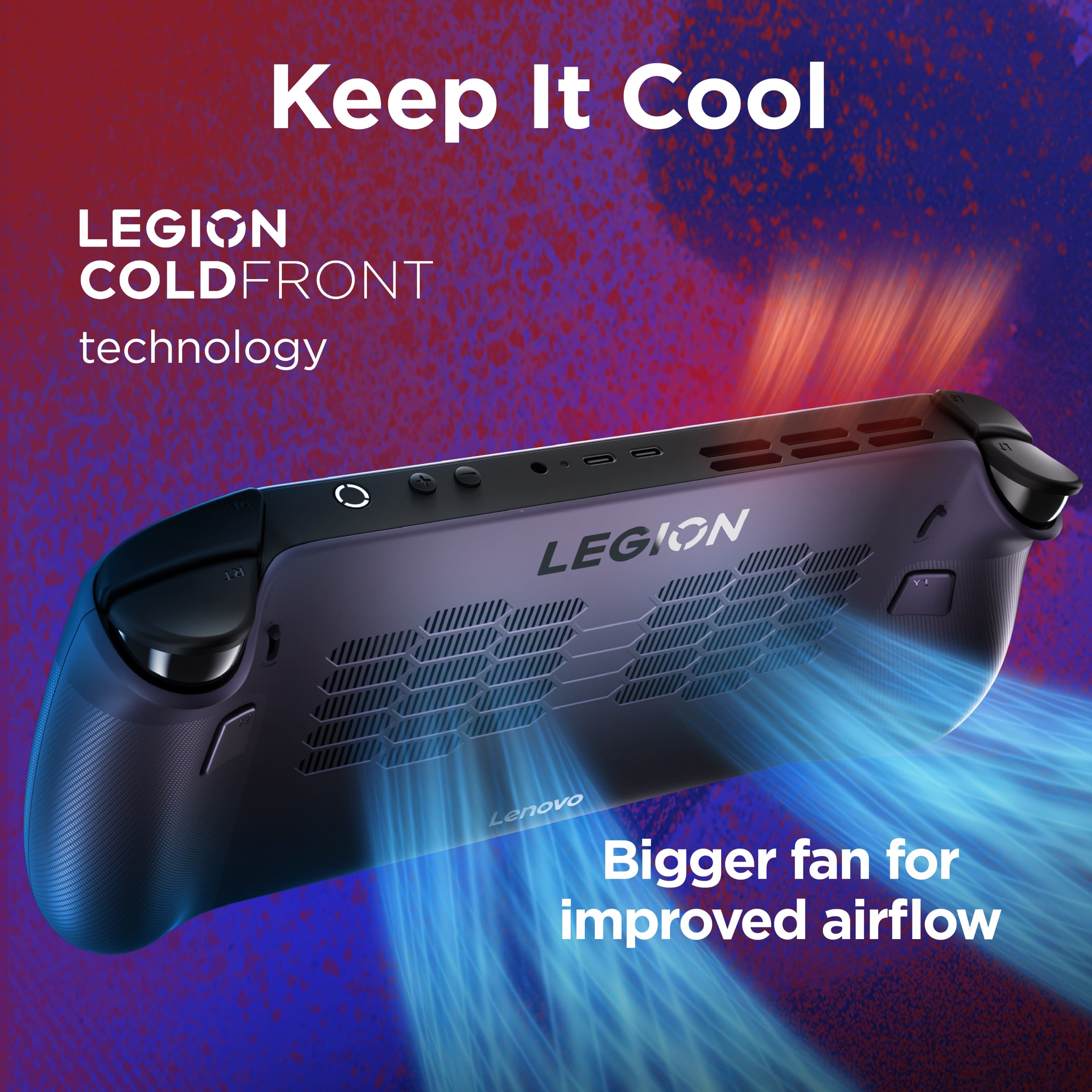 Keep It Cool LEGION COLDFRONT Technology. Bigger fan for improved airflow.