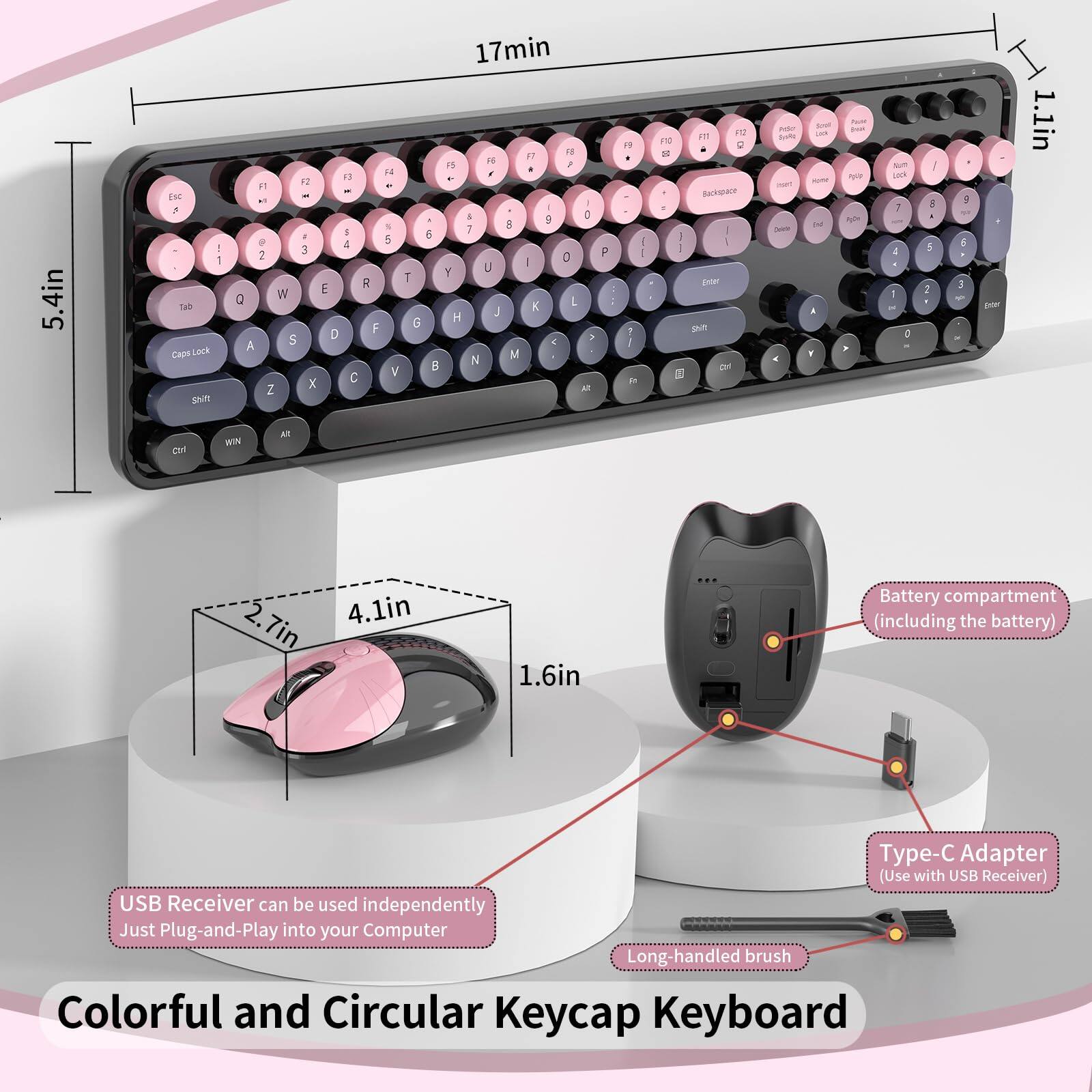 Sure, here is the corrected and grouped text from the image:

---

**Colorful and Circular Keycap Keyboard**

- **Dimensions:**
  - 5.4in (width)
  - 1.1in (height)
  - 2.7in (depth)
  - 4.1in (depth with battery compartment)
  - 1.6in (battery compartment including the battery)

- **Features:**
  - USB Receiver can be used independently
  - Just Plug-and-Play into your Computer
  - Long-handled brush
  - Type-C Adapter (Use with USB Receiver)

- **Battery Life:**
  - 17min

- **Keyboard Layout:**
  - Esc, F1-F12, 1-0, QWERTY, etc.
  - Caps Lock, Shift, Ctrl, Win, Alt, etc.

- **Additional:**
  - Battery compartment (including the battery)
  - USB Receiver can be used independently
  - Just Plug-and-Play into your Computer
  - Long-handled brush

---