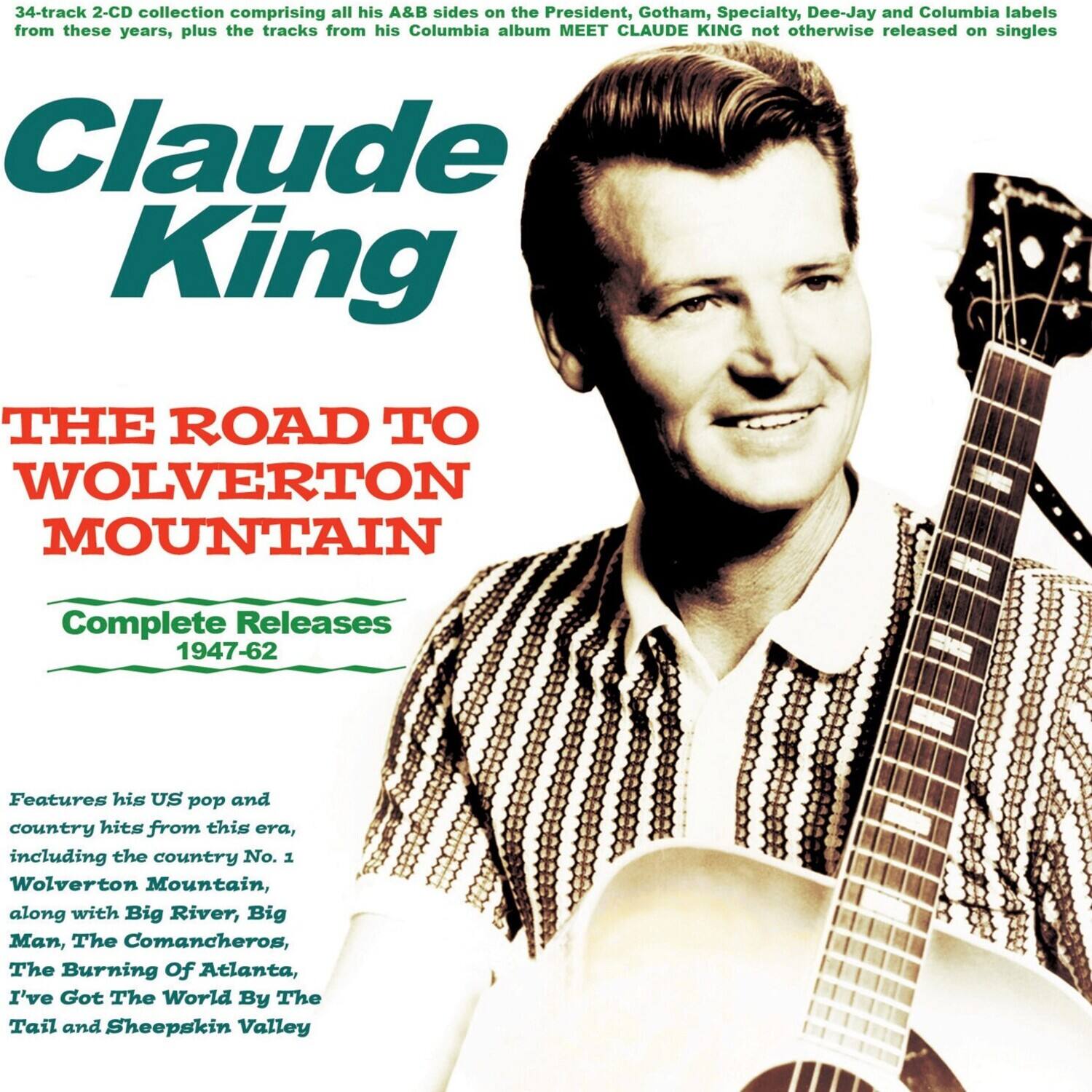 34-track 2-CD collection comprising all his A&B sides on the President, Gotham, Specialty, Dee-Jay and Columbia labels from these years, plus the tracks from his Columbia album MEET CLAUDE KING not otherwise released on singles.

Claude King

THE ROAD TO WOLVERTON MOUNTAIN

Complete Releases 1947-62

Features his US pop and country hits from this era, including the country No. 1 Wolverton Mountain, along with Big River, Big Man, The Comancheros, The Burning Of Atlanta, I've Got The World By The Tail and Sheepskin Valley.