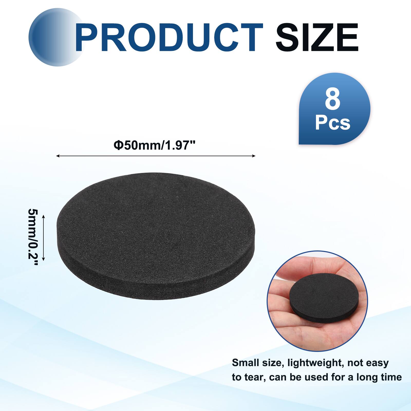 PRODUCT SIZE  
50mm/1.97"  
8 Pcs  
5mm/0.2"  
Small size, lightweight, not easy to tear, can be used for a long time