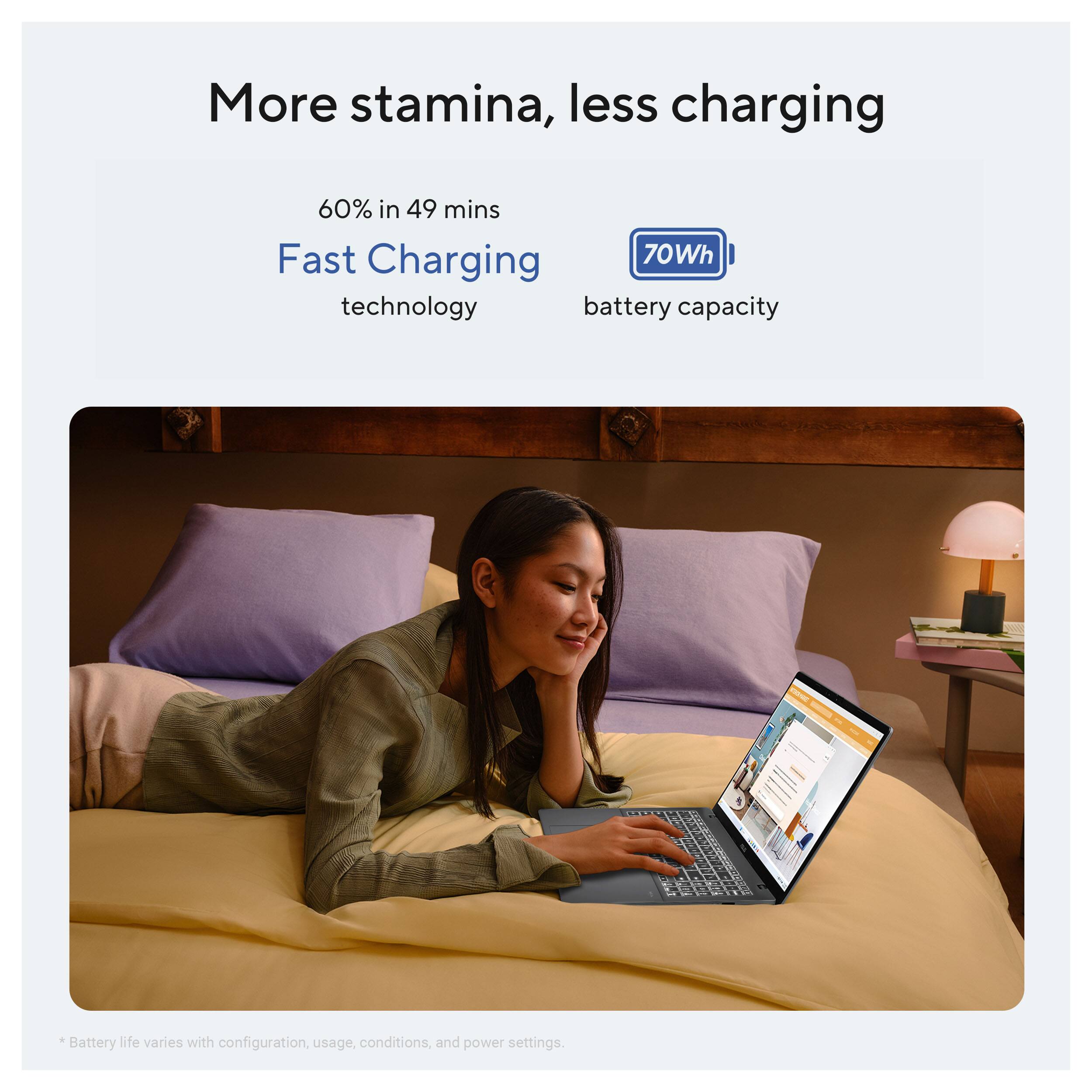 More stamina, less charging

60% in 49 mins

Fast Charging technology

70Wh battery capacity

Battery life varies with configuration, usage, conditions, and power settings.