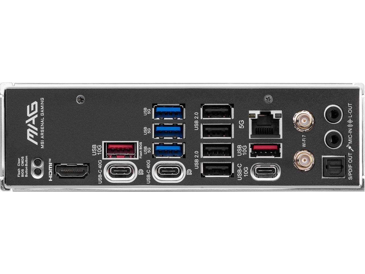 GAMING MAG ARSENAL MS  
Clear CMOS Button  
Flash BIOS Button  
HOMI  
USB 10G  
USB 40G  
USB-C  
USB 5G  
USB 5G  
BIOS USB 5G  
Flash 40G  
P USB-C  
2.0 USB  
2.0 USB  
P 5G  
USB 10G  
USB-C  
10G  
3 Wi-Fi7  
L-OUT  
MIC-IN  
OUT  
S/PDIF