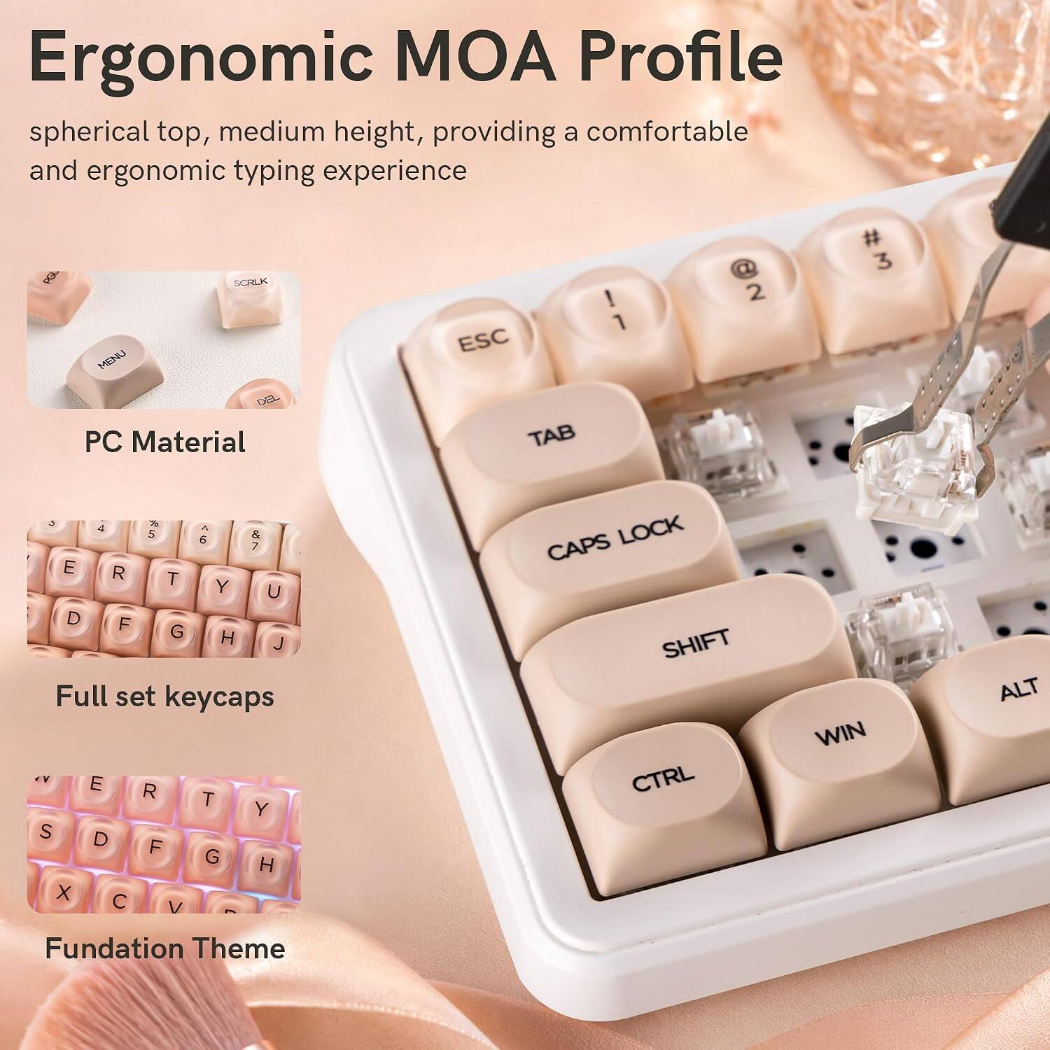 Ergonomic MOA Profile spherical top, medium height, providing a comfortable and ergonomic typing experience

PGL
SCRLK MENU DEL PC Material
ESC TAB
! 1
2
# 3
5 % 4  5 & 6 7 E R T Y U D F G H J Full set keycaps
CAPS LOCK SHIFT CTRL
WIN
ALT
Foundation Theme