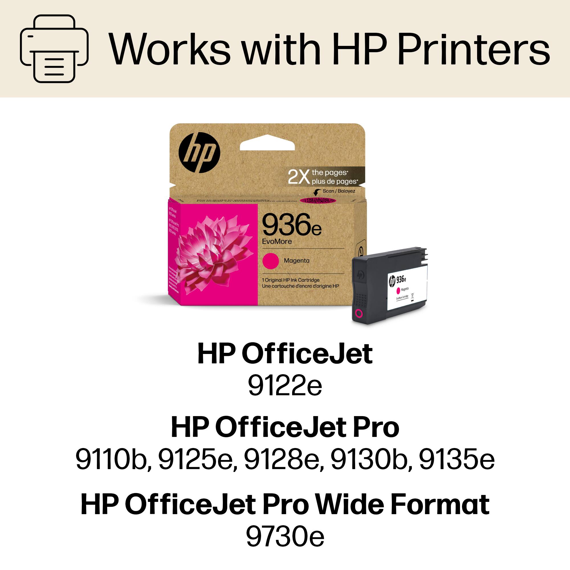 Works with HP Printers:

* HP 936e EvoMore Magenta Ink Cartridge (2X the pages of a standard cartridge)
* HP 936e EvoMore Magenta Ink Cartridge (2X the pages of a standard cartridge)
* HP OfficeJet 9122e
* HP OfficeJet Pro 9110b, 9125e, 9128e, 9130b, 9135e
* HP OfficeJet Pro Wide Format 9730e