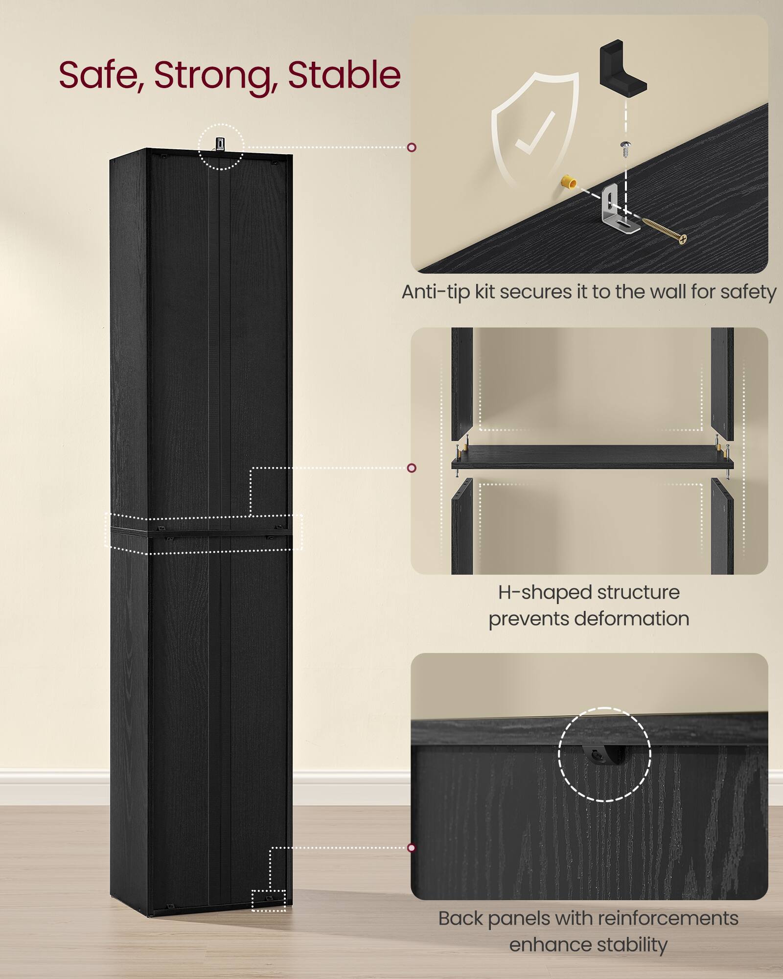 Safe, Strong, Stable

- Anti-tip kit secures it to the wall for safety
- H-shaped structure prevents deformation
- Back panels with reinforcements enhance stability
