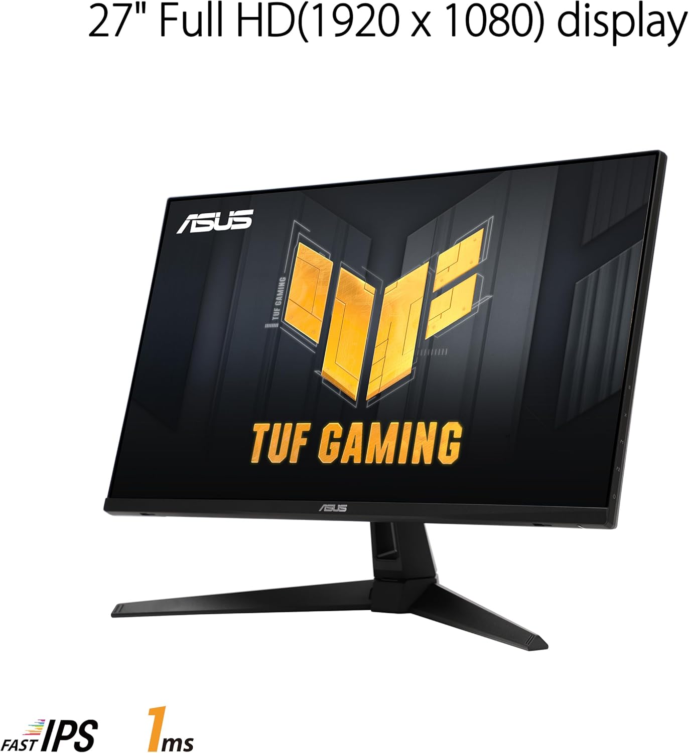 27" Full HD (1920 x 1080) display  
ASUS TUF Gaming  
FAST IPS  
1ms