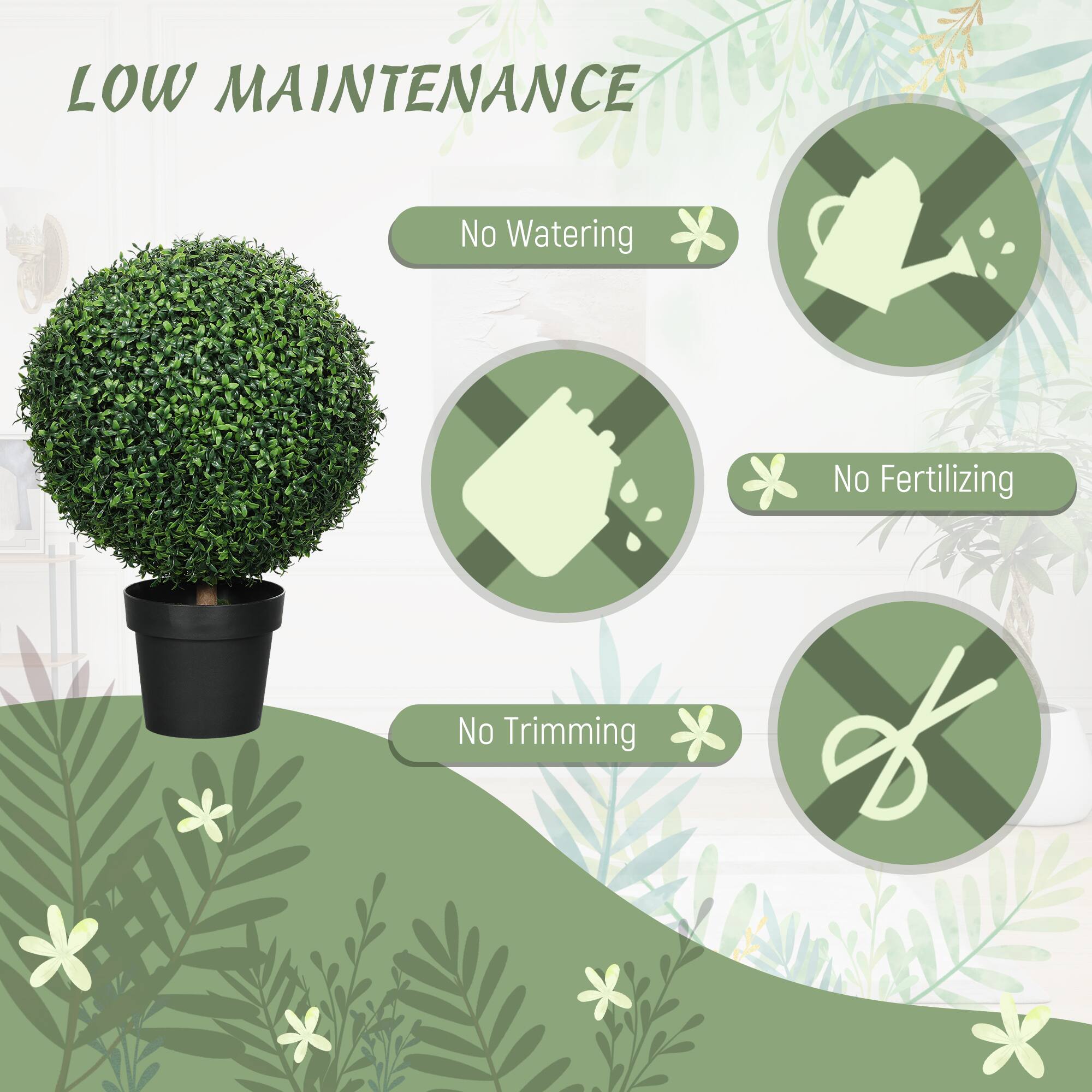 LOW MAINTENANCE
No Watering
No Fertilizing
No Trimming