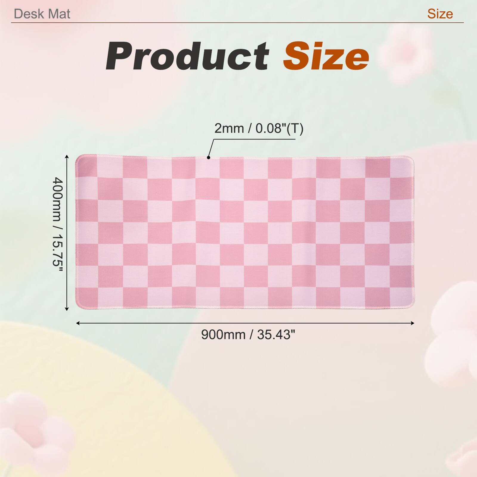 Desk Mat Size  
Product Size  
2mm / 0.08"(T)  
400mm / 15.75"  
900mm / 35.43"