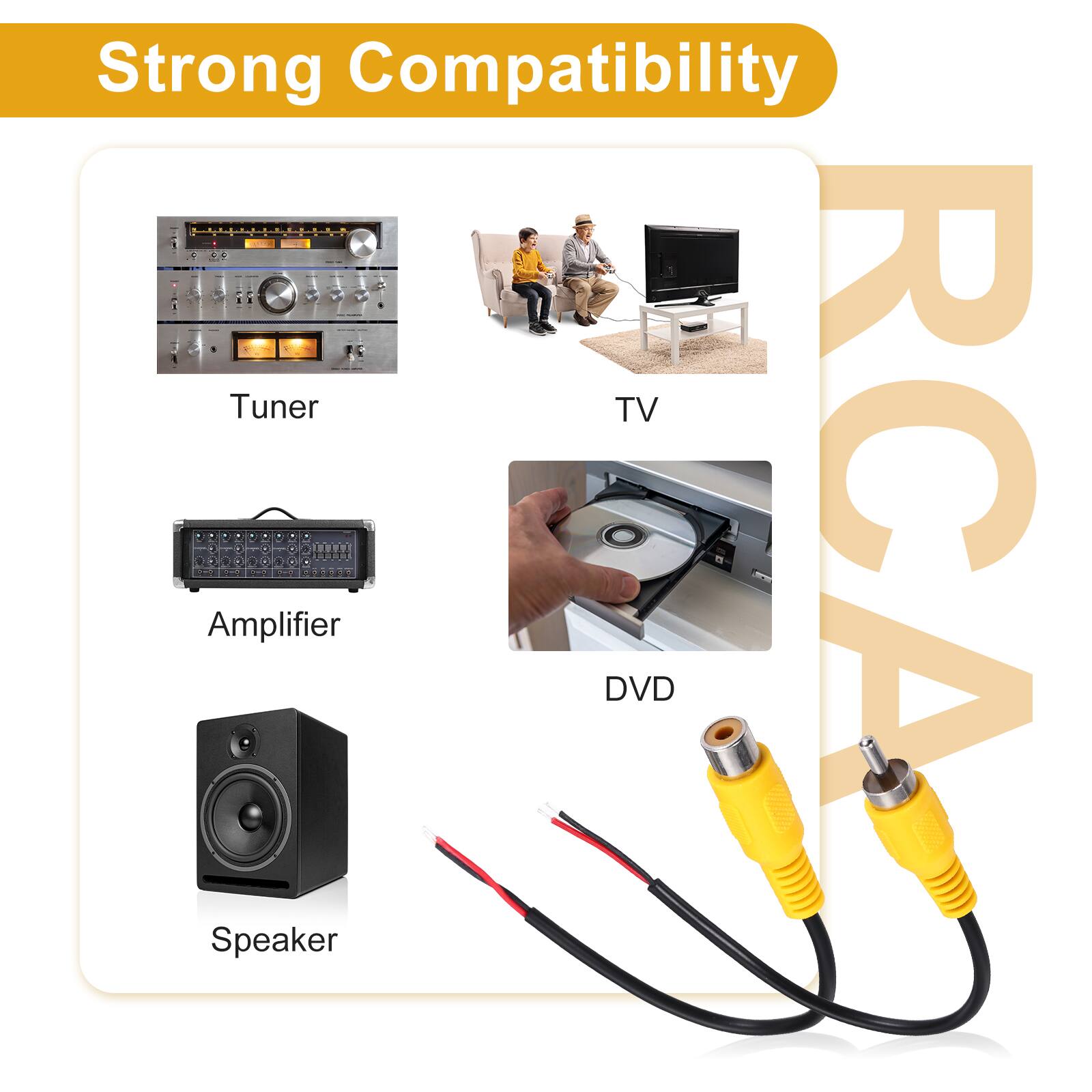 Strong Compatibility  
- Tuner  
- TV  
- Amplifier  
- DVD  
- Speaker  
- RCA