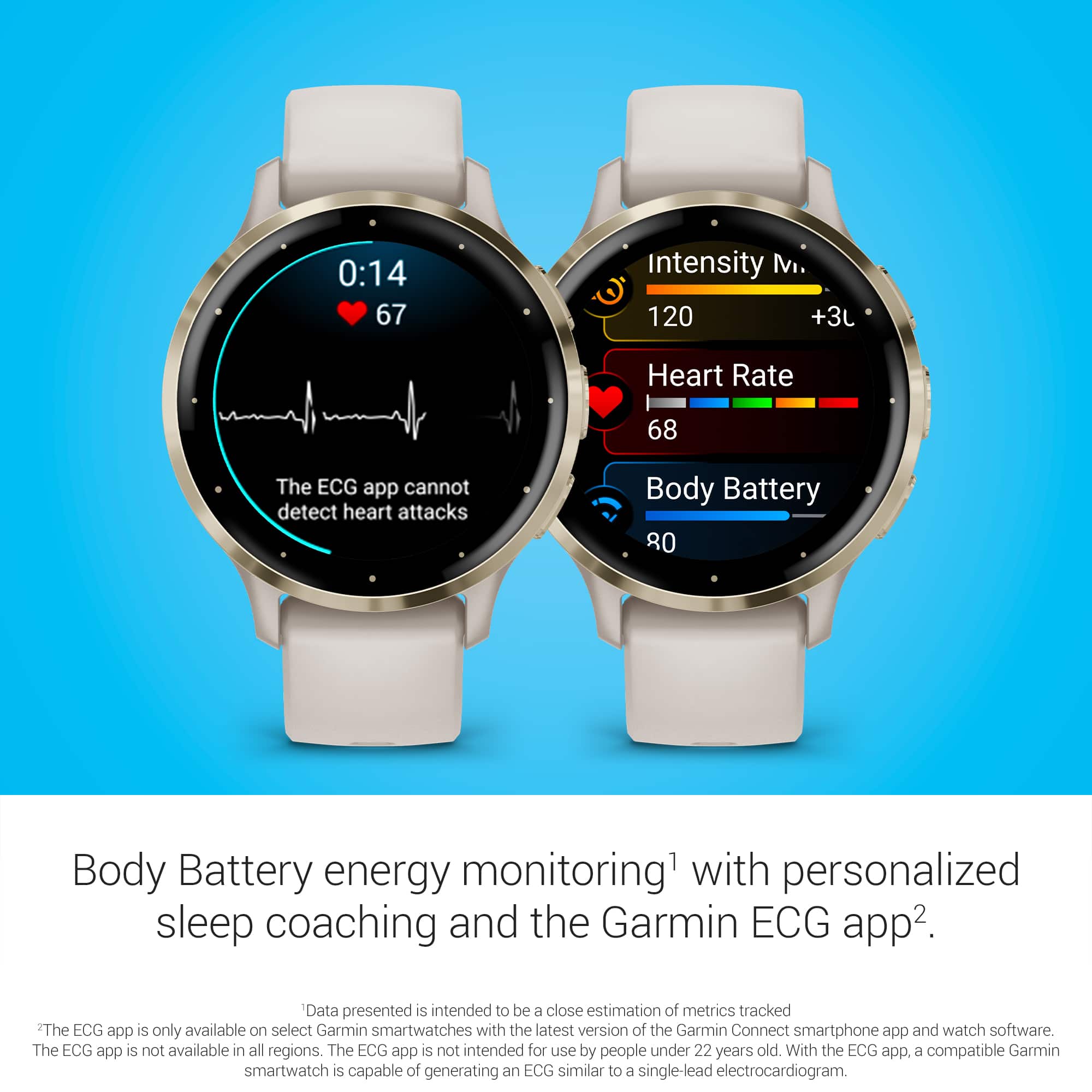 Body Battery energy monitoring with personalized sleep coaching and the Garmin ECG app. Data presented is intended to be a close estimation of metrics tracked. The ECG app is only available on select Garmin smartwatches with the latest version of the Garmin Connect smartphone app and watch software. The ECG app is not available in all regions. The ECG app is not intended for use by people under 22 years old. With the ECG app, a compatible Garmin smartwatch is capable of generating an ECG similar to a single-lead electrocardiogram.