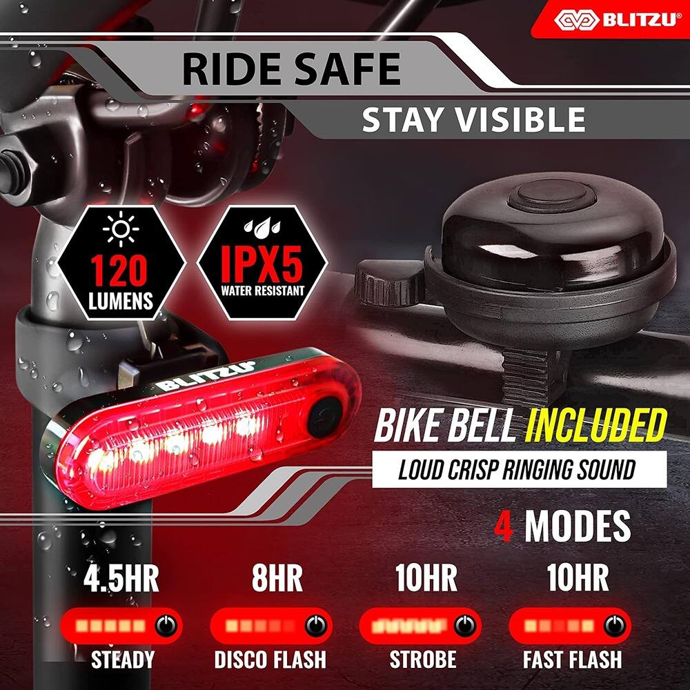 BLITZU  
RIDE SAFE STAY VISIBLE  
120 LUMENS  
IPX5 WATER RESISTANT  
BIKE BELL INCLUDED  
LOUD CRISP RINGING SOUND  
4 MODES  
4.5HR STEADY  
8HR DISCO FLASH  
10HR STROBE  
10HR FAST FLASH