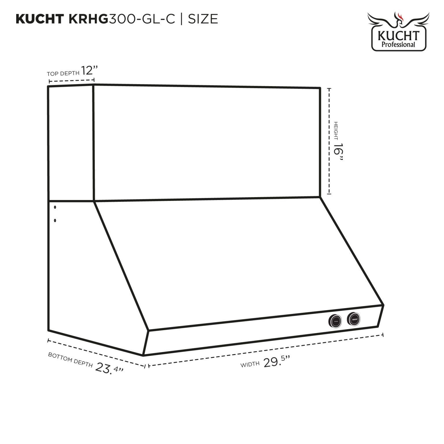 KUCHT KRHG300-GL-C | SIZE

- TOP DEPTH: 12"
- HEIGHT: 16"
- BOTTOM DEPTH: 23.4"
- WIDTH: 29.5"