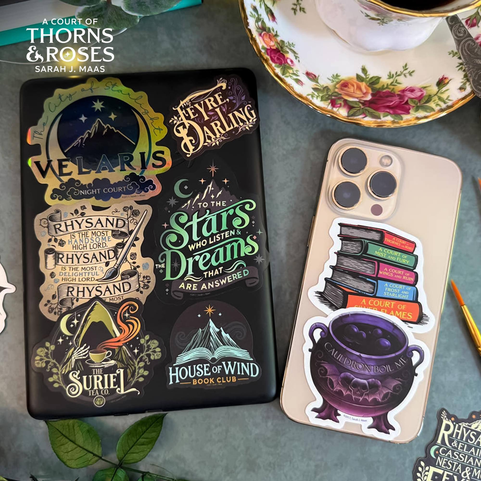 A Court of Thorns & Roses  
Sarah J. Maas  

Velaris  
Night Court  

To the Stars  
Listen & Who Dreams That Are Answered  

Rhysand  
Is the Most High Lord  
Rhysand  
Is the Most Delightful High Lord  
Rhysand  
Is the Most  

The Surie Tea Co.  
House of Wind Book Club  

A Court of Mist & Fury  
A Court of Frost & Starlight  
A Court of Flames  

Cauldron Boil Me  

Rhysand & Elain  
Cassian & Nesta