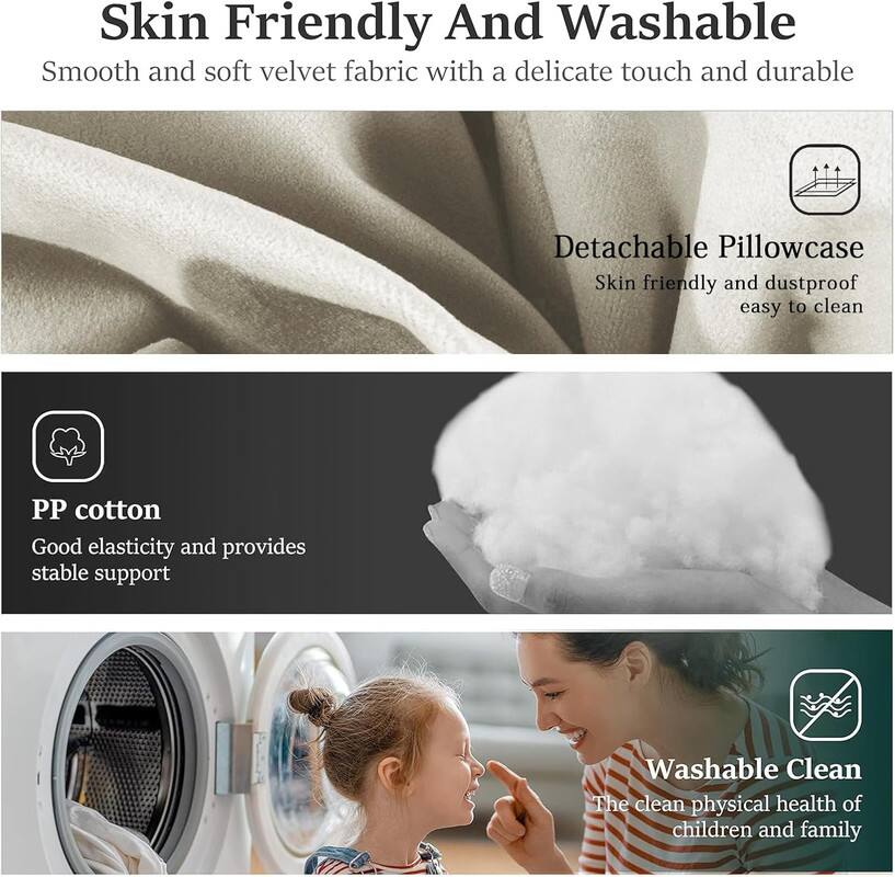 Skin Friendly And Washable

Smooth and soft velvet fabric with a delicate touch and durable

Detachable Pillowcase

Skin friendly and dustproof, easy to clean

PP cotton

Good elasticity and provides stable support

Washable

Clean

The clean physical health of children and family