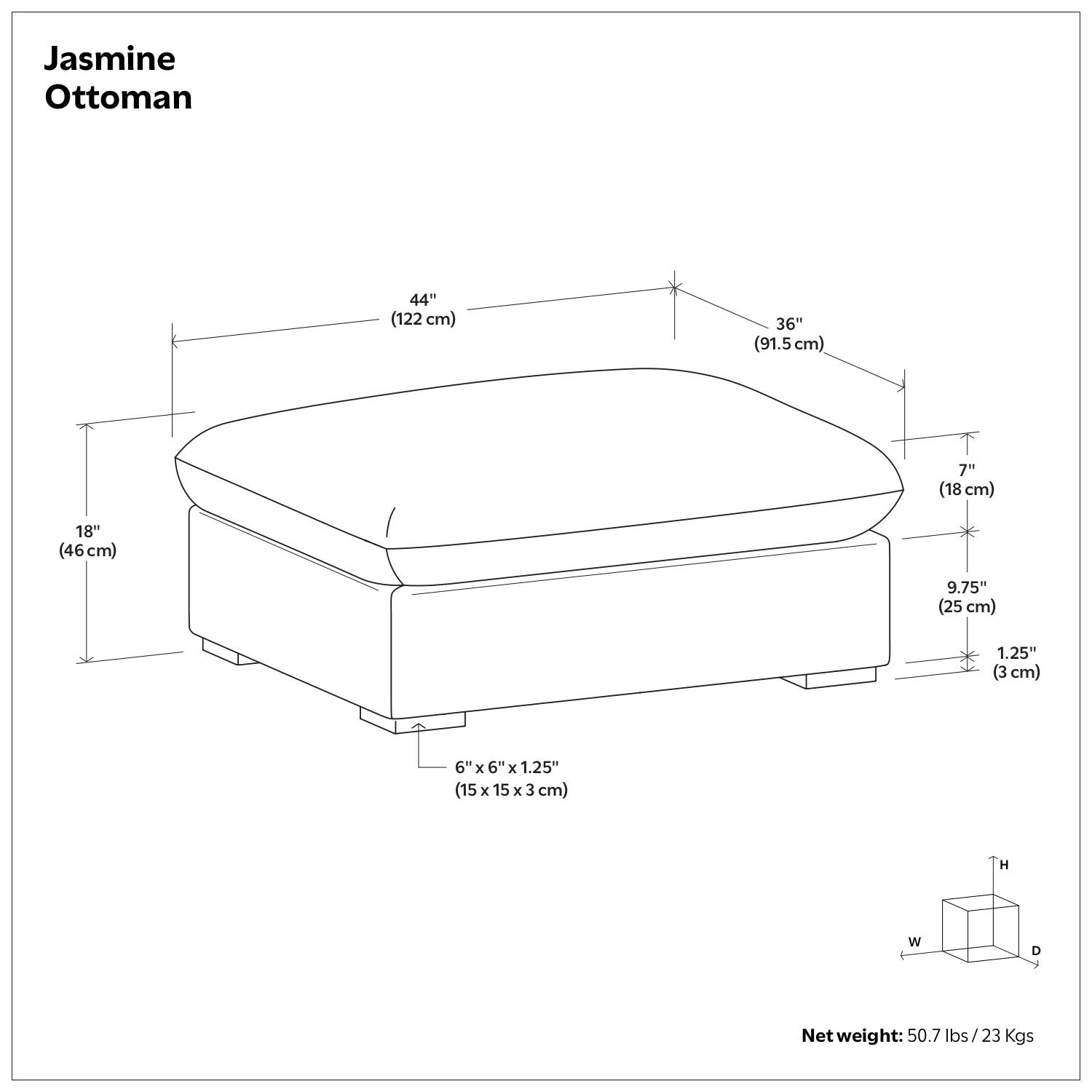 Jasmine Ottoman

- 44" (122 cm)
- 36" (91.5 cm)
- 7" (18 cm)
- 18" (46 cm)
- 9.75" (25 cm)
- 1.25" (3 cm)
- 6" x 6" x 1.25" (15 x 15 x 3 cm)

Net weight: 50.7 lbs / 23 Kgs