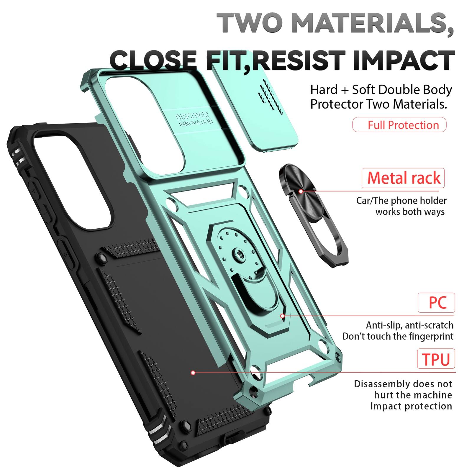 TWO MATERIALS, CLOSE FIT, RESIST IMPACT  
Hard + Soft Double Body Protector Two Materials.  
DISCOVER INNOVATION  
Full Protection  

Metal rack  
Car/The phone holder works both ways  

PC  
Anti-slip, anti-scratch  
Don't touch the fingerprint  

TPU  
Disassembly does not hurt the machine  
Impact protection