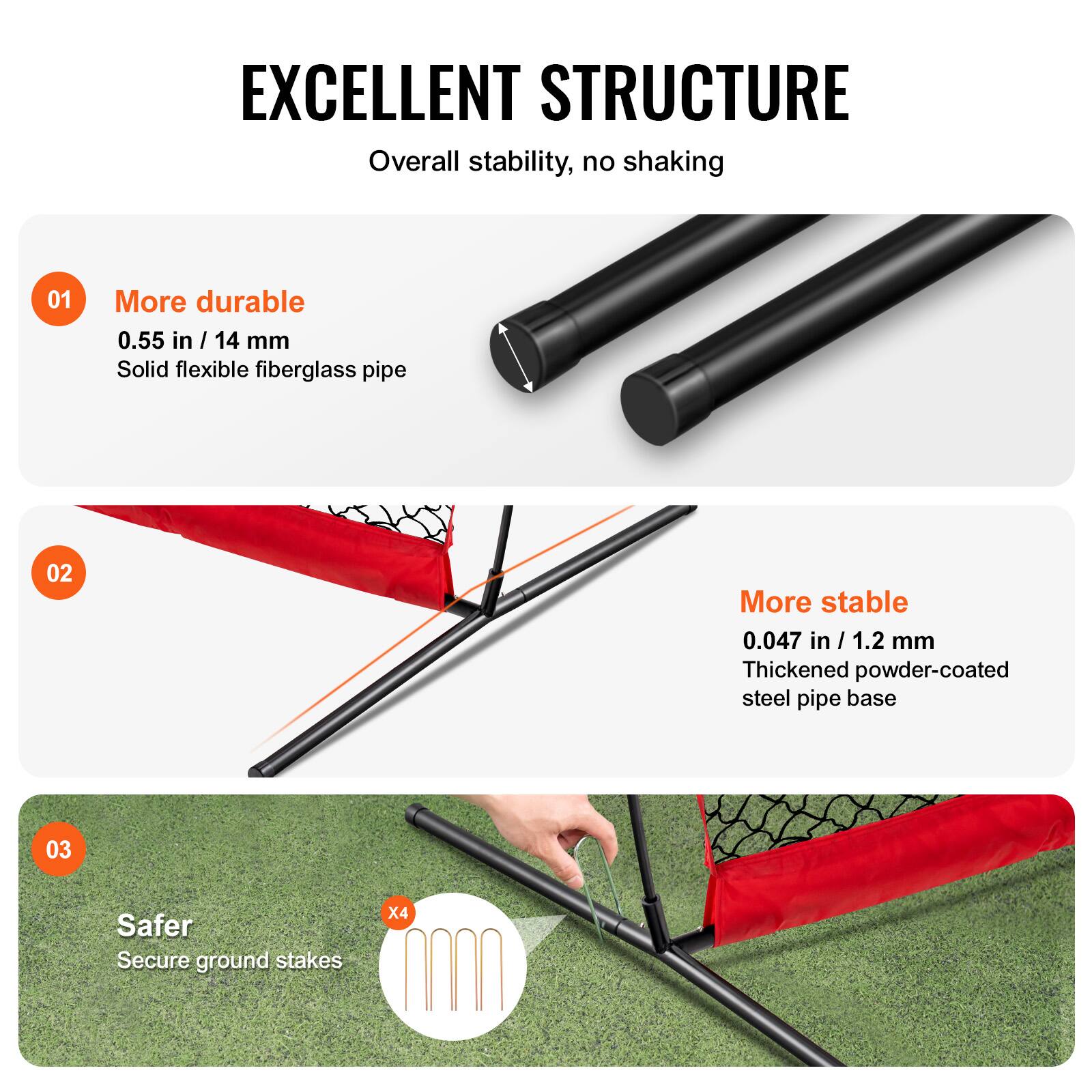 EXCELLENT STRUCTURE  
Overall stability, no shaking

01 More durable  
0.55 in / 14 mm  
Solid flexible fiberglass pipe

02 More stable  
0.047 in / 1.2 mm  
Thickened powder-coated steel pipe base

03 Safer  
Secure ground stakes x4
