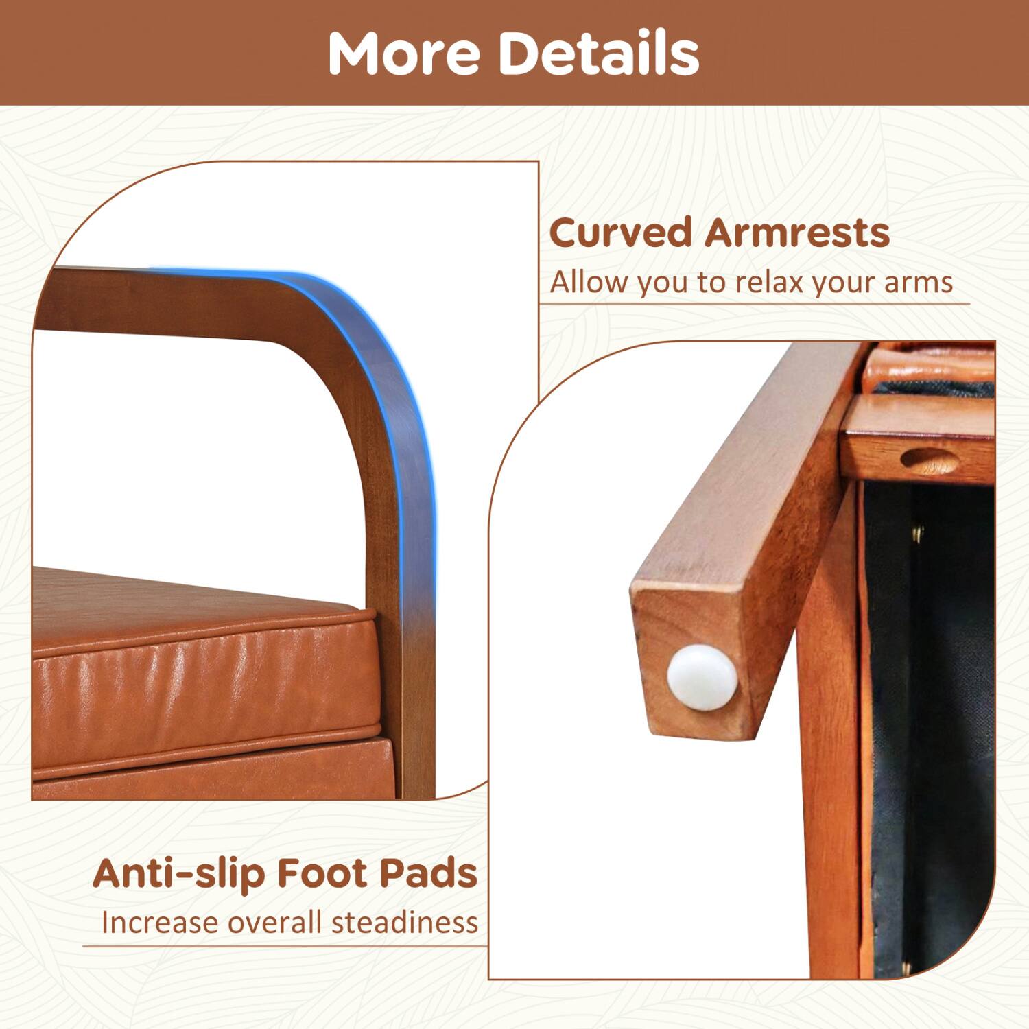 More Details

Curved Armrests
Allow you to relax your arms

Anti-slip Foot Pads
Increase overall steadiness