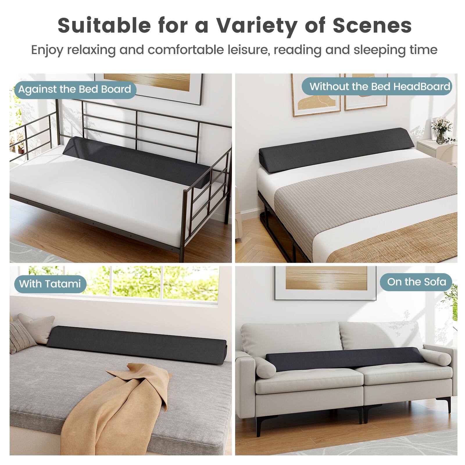 Suitable for a Variety of Scenes  
Enjoy relaxing and comfortable leisure, reading and sleeping time  

- Against the Bed Board  
- Without the Bed Headboard  
- With Tatami  
- On the Sofa