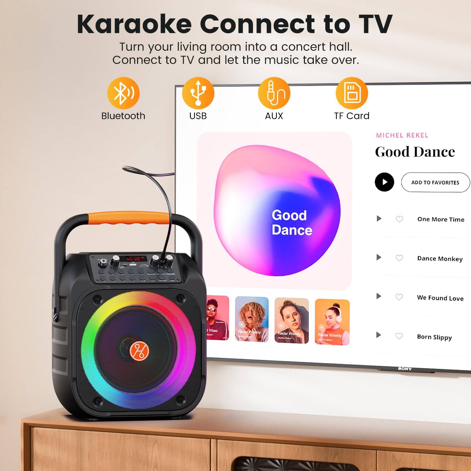 Karaoke Connect to TV  
Turn your living room into a concert hall. Connect to TV and let the music take over.

Bluetooth  
USB  
AUX  
TF Card

MICHEL REKEL  
Good Dance  
ADD TO FAVORITES

Good Dance  
One More Time  
Dance Monkey  
We Found Love  
Born Slippy