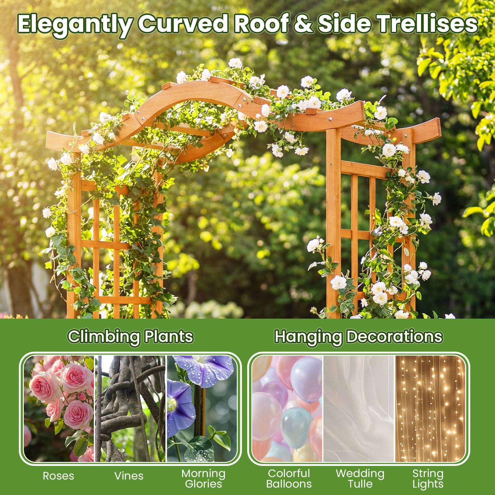 Elegantly Curved Roof & Side Trellises

Climbing Plants
- Roses
- Vines
- Morning Glories

Hanging Decorations
- Colorful Wedding Balloons
- Tulle
- String Lights
