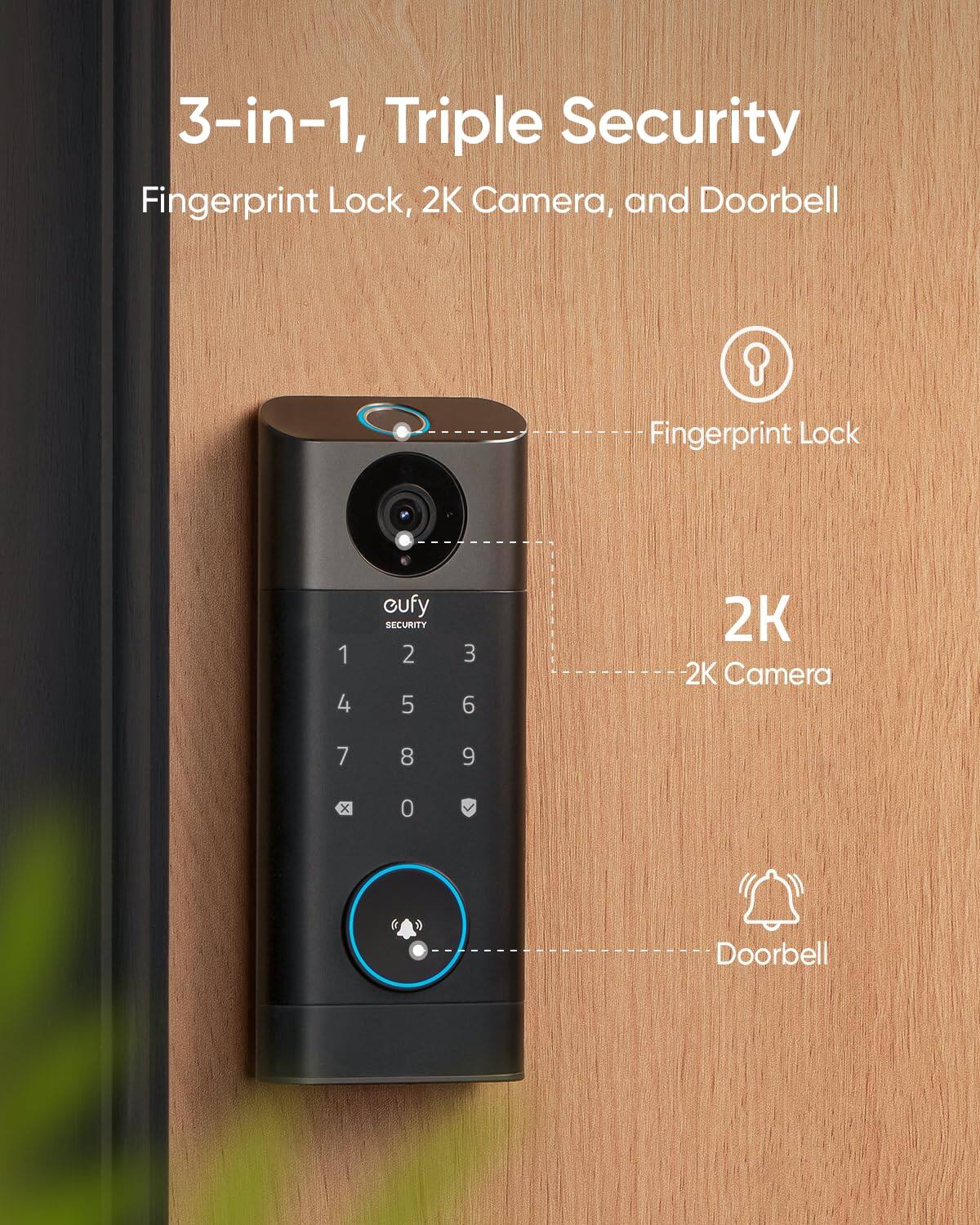 3-in-1, Triple Security
Fingerprint Lock, 2K Camera, and Doorbell
- Fingerprint Lock
- 2K Camera
- Doorbell