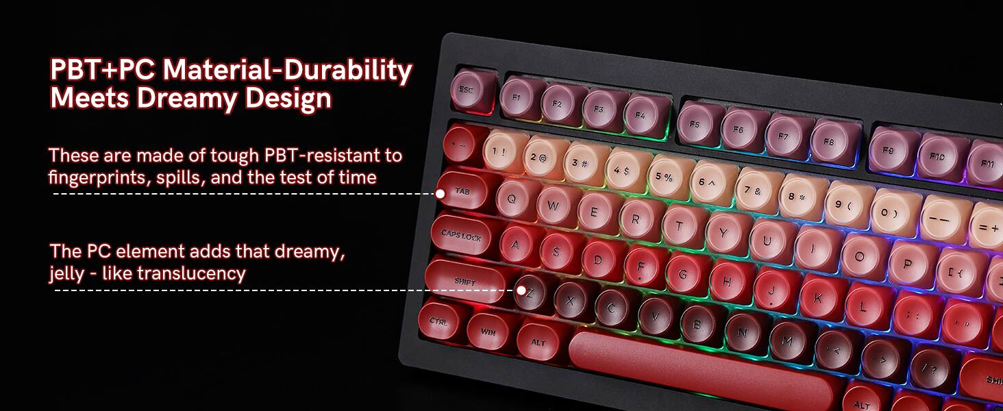 PBT+PC Material-Durability Meets Dreamy Design

These are made of tough PBT-resistant to fingerprints, spills, and the test of time

The PC element adds that dreamy, jelly-like translucency