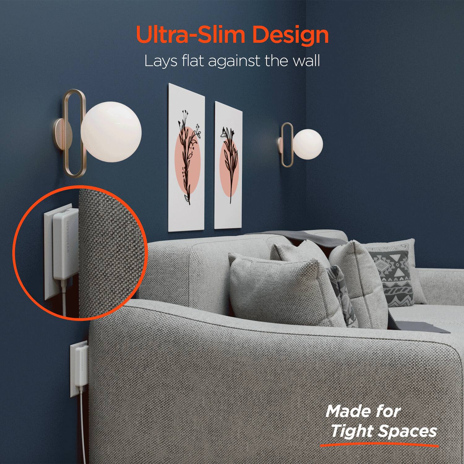 Ultra-Slim Design  
Lays flat against the wall  

Made for Tight Spaces