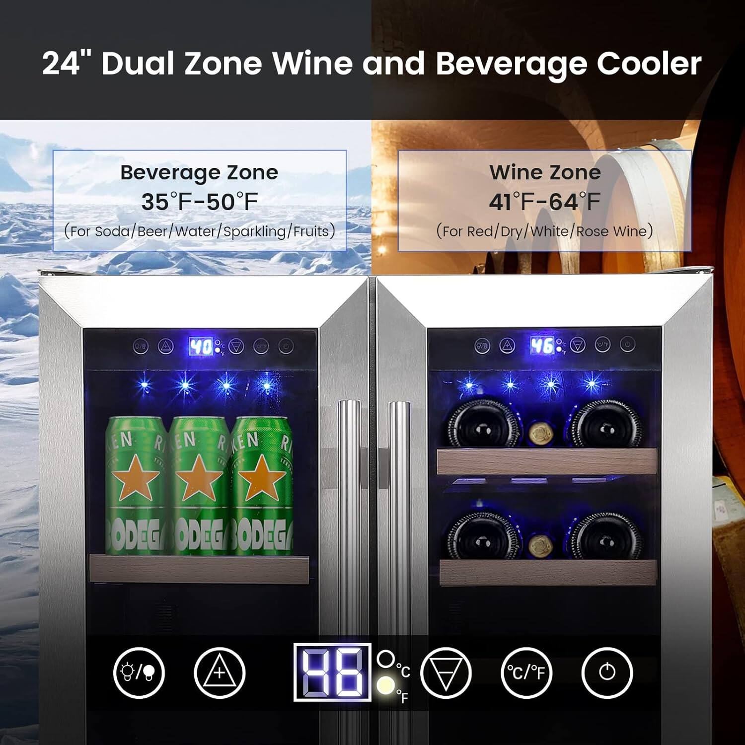 24" Dual Zone Wine and Beverage Cooler

Beverage Zone
35°F-50°F
(For Soda/Beer/Water/Sparkling/Fruits)

Wine Zone
41°F-64°F
(For Red/Dry/White/Rose Wine)
