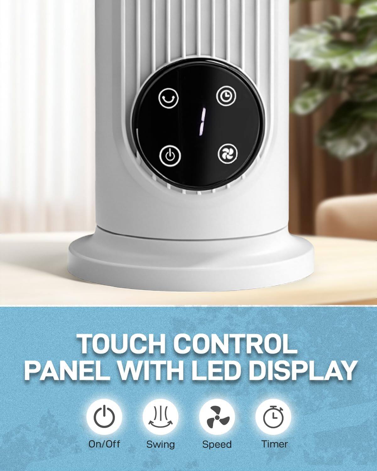 TOUCH CONTROL PANEL WITH LED DISPLAY

On/Off
Swing
Speed
Timer