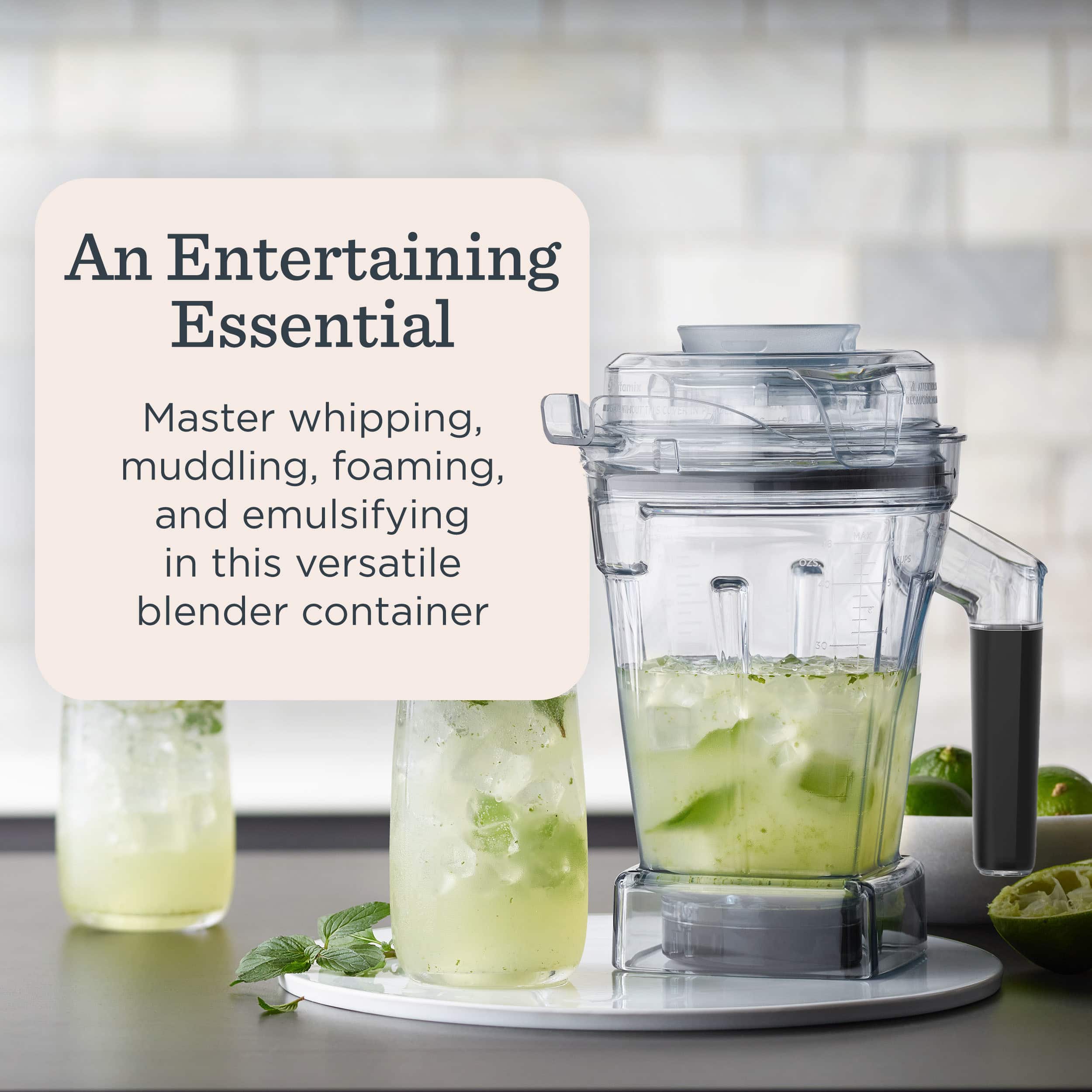 An Entertaining Essential
Master whipping, muddling, foaming, and emulsifying in this versatile blender container