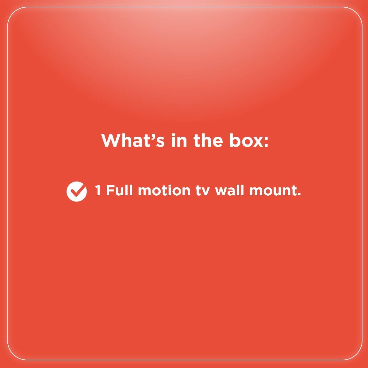What's in the box:  
1 Full motion tv wall mount.