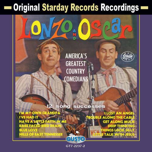 Original Starday Records Recordings

LONZO AND OSCAR

AMERICA'S GREATEST COUNTRY COMEDIANS

12 song successes

I'M MY OWN GRANDPA  
I'VE HAD IT  
HAVE A LITTLE FAITH IN ME  
GET ALONG MULIE  
BARE FACED BIRD BRAIN  
DEEP THINKING BLUE LOVE  
THINGS LOOK SILLY  
HILLS OF EAST TENNESSEE  
WSM LITTLE TALK WITH JESUS  
GUSTO

GT7-2237-2