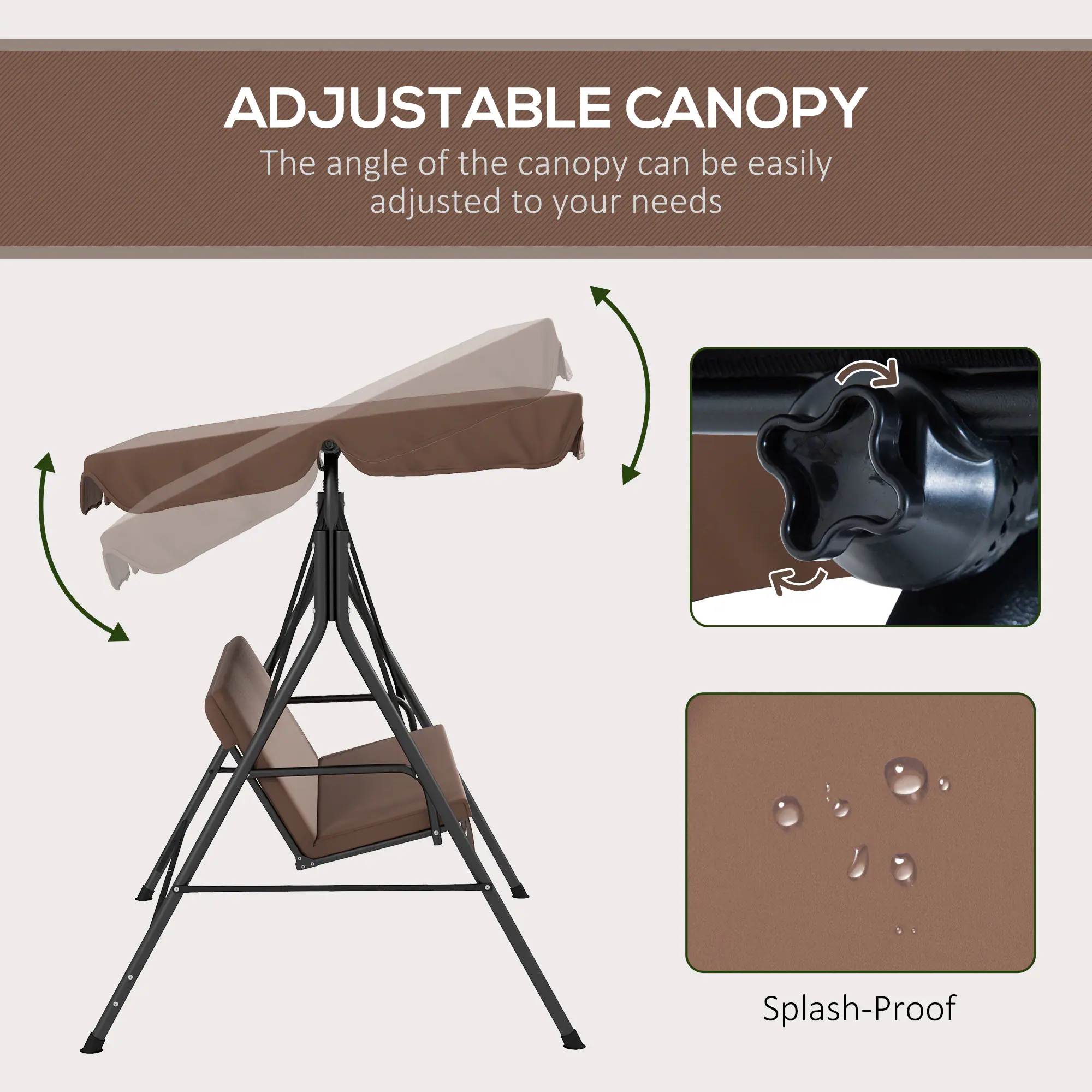 ADJUSTABLE CANOPY
The angle of the canopy can be easily adjusted to your needs
Splash-Proof