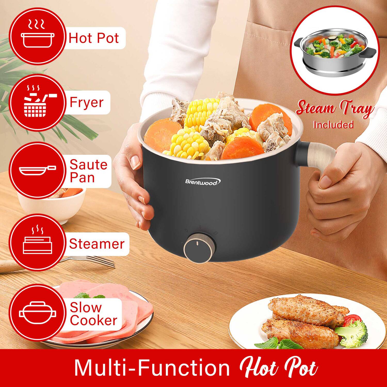Multi-Function Hot Pot

- Hot Pot
- Fryer
- Saute Pan
- Steamer
- Slow Cooker

Steam Tray Included