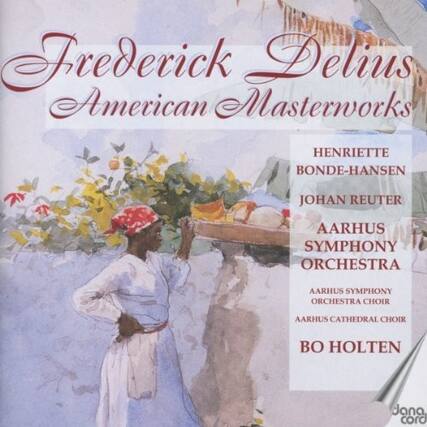 Frederick Delius
American Masterworks
Henriette Bonde-Hansen
Johan Reuter
Aarhus Symphony Orchestra
Aarhus Symphony Orchestra Choir
Aarhus Cathedral Choir
Bo Holten